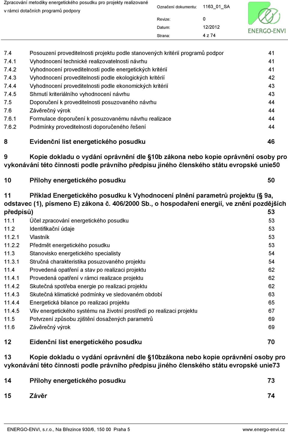 vyhodnocení návrhu Doporučení k proveditelnosti posuzovaného návrhu Závěrečný výrok Formulace doporučení k posuzovanému návrhu realizace Podmínky proveditelnosti doporučeného řešení 41 41 41 42 43 43