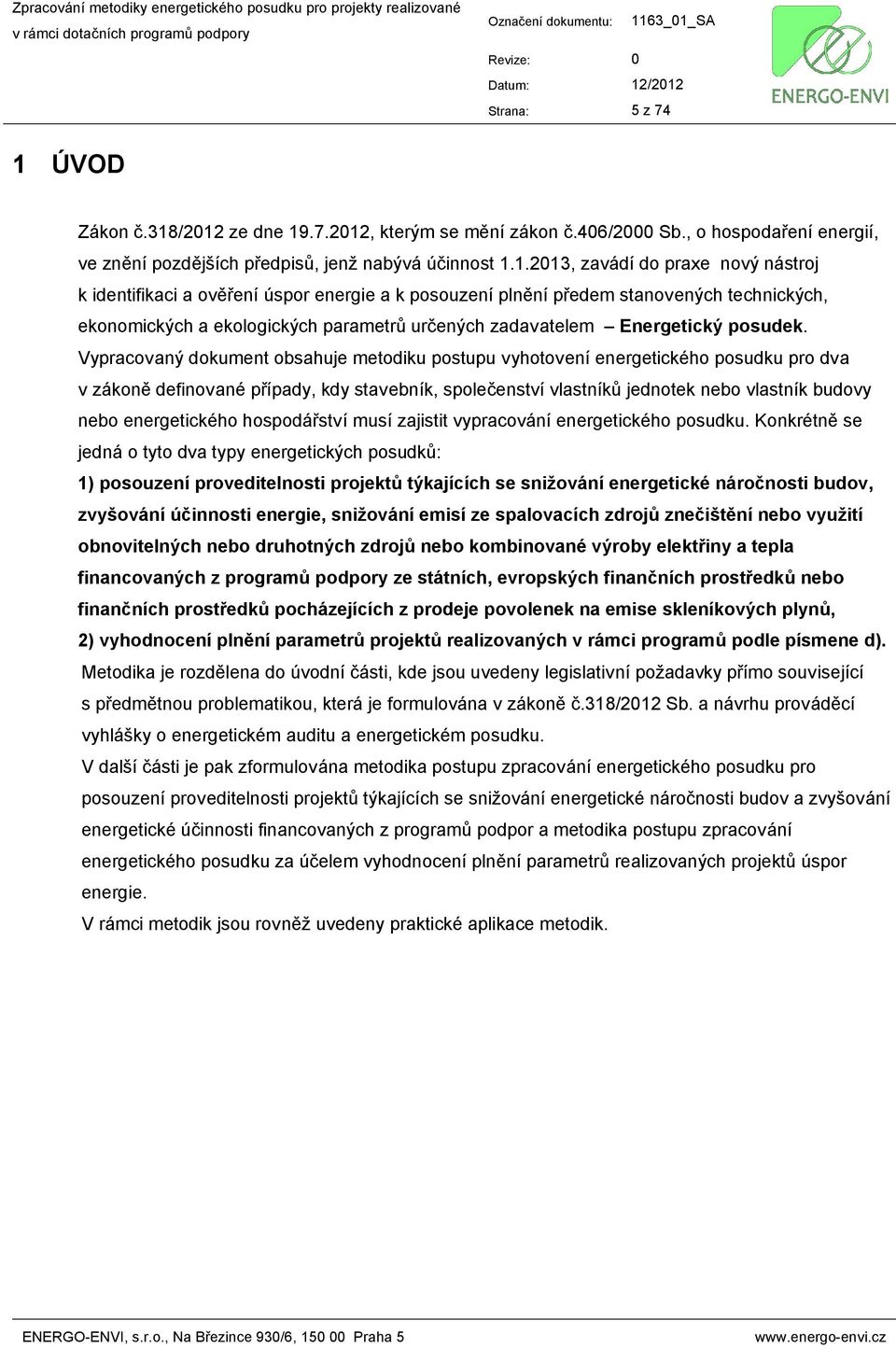 Vypracovaný dokument obsahuje metodiku postupu vyhotovení energetického posudku pro dva v zákoně definované případy, kdy stavebník, společenství vlastníků jednotek nebo vlastník budovy nebo