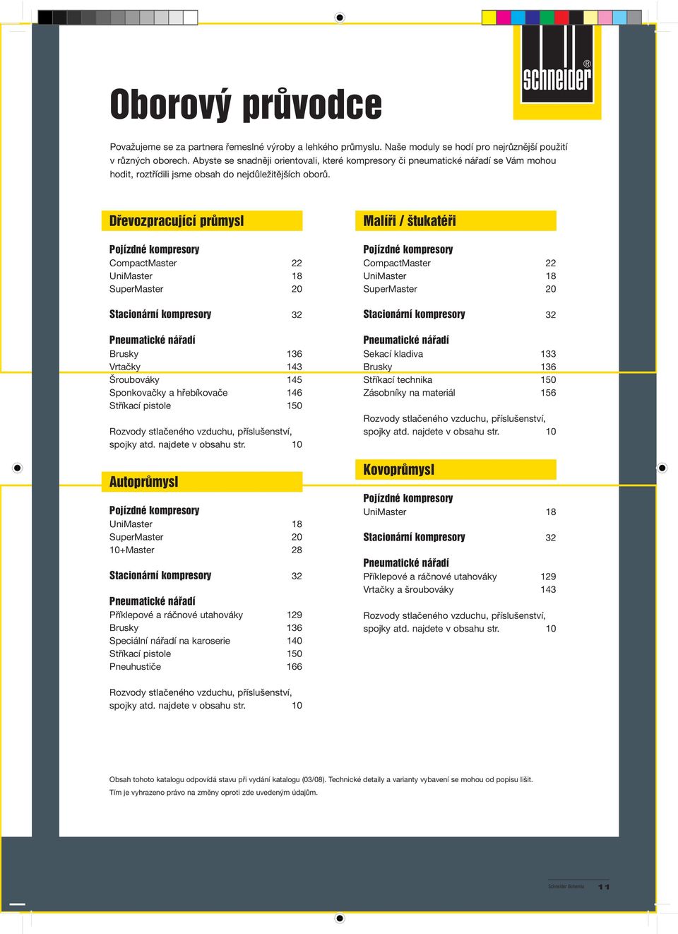 Dřevozpracující průmysl Pojízdné kompresory CompactMaster 22 UniMaster 8 SuperMaster 20 Stacionární kompresory 32 Pneumatické nářadí Brusky 36 Vrtačky 43 Šroubováky 45 Sponkovačky a hřebíkovače 46