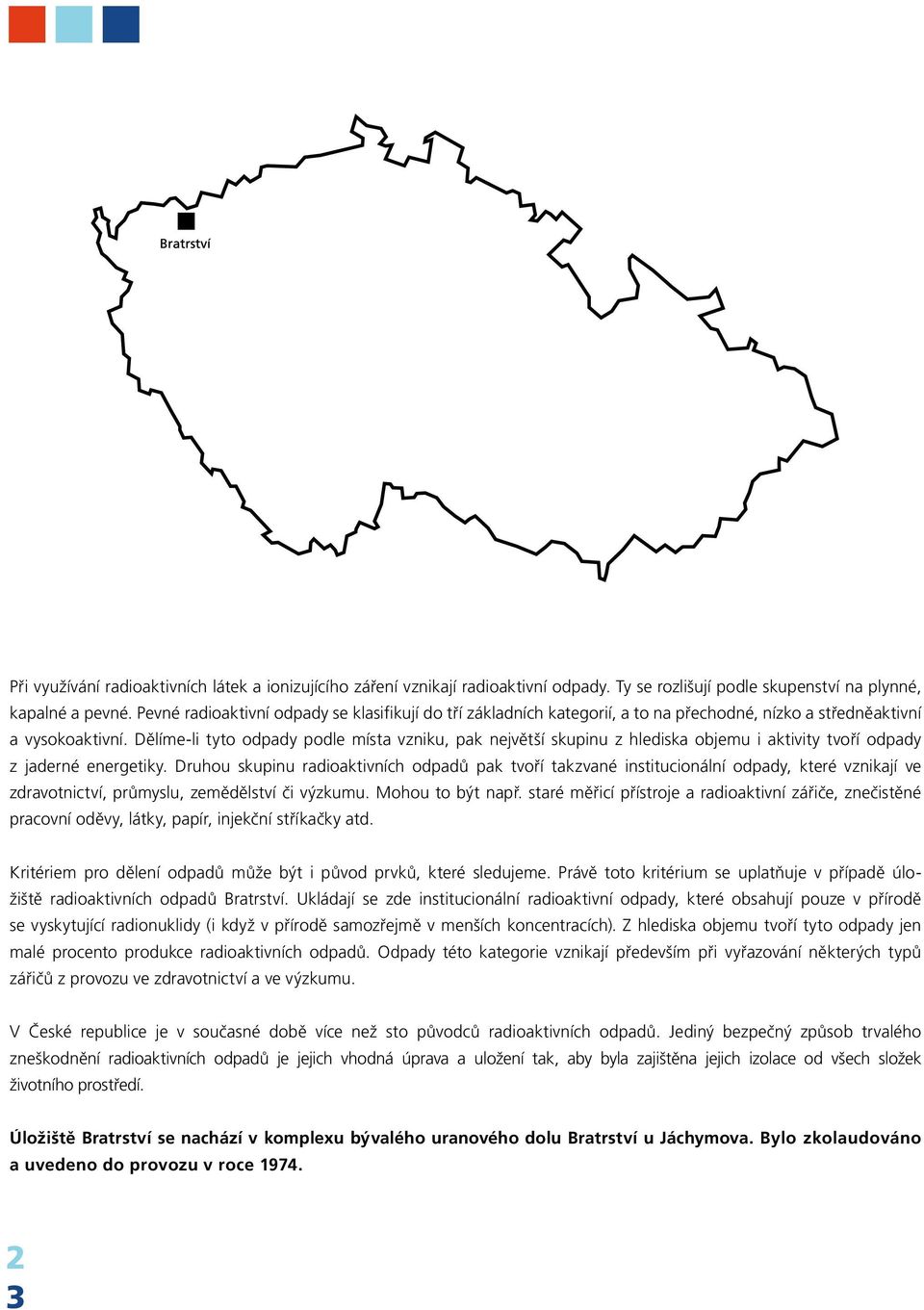 Dělíme-li tyto odpady podle místa vzniku, pak největší skupinu z hlediska objemu i aktivity tvoří odpady z jaderné energetiky.