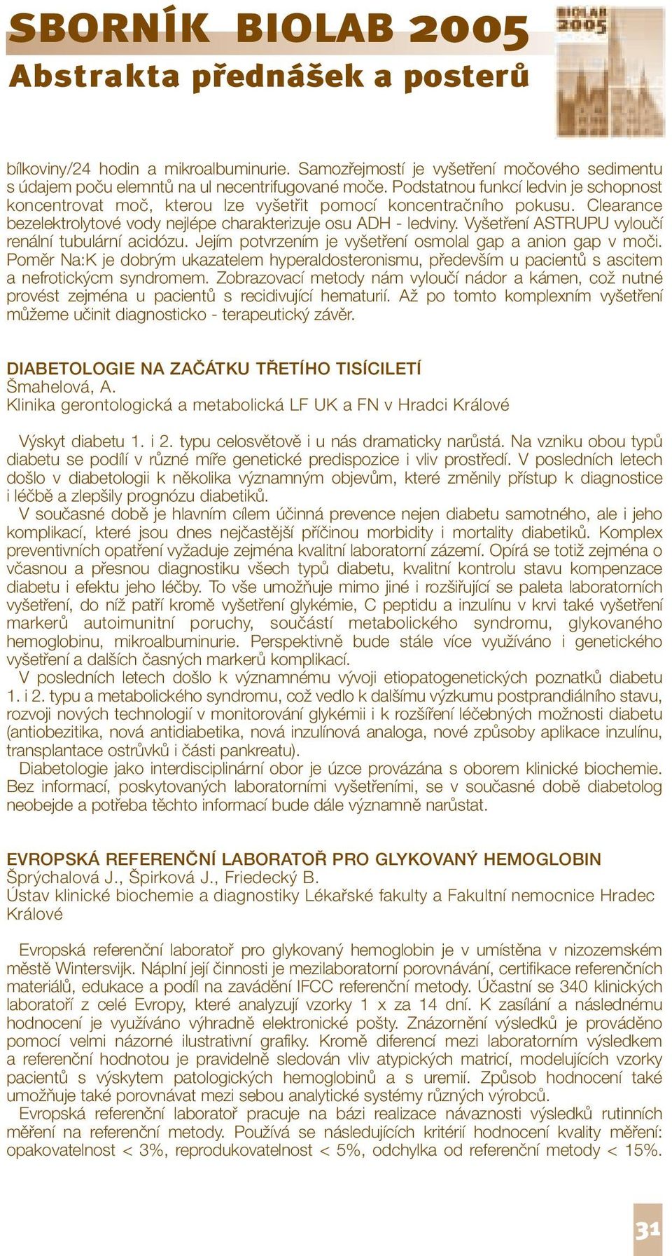 Vyšetření ASTRUPU vyloučí renální tubulární acidózu. Jejím potvrzením je vyšetření osmolal gap a anion gap v moči.