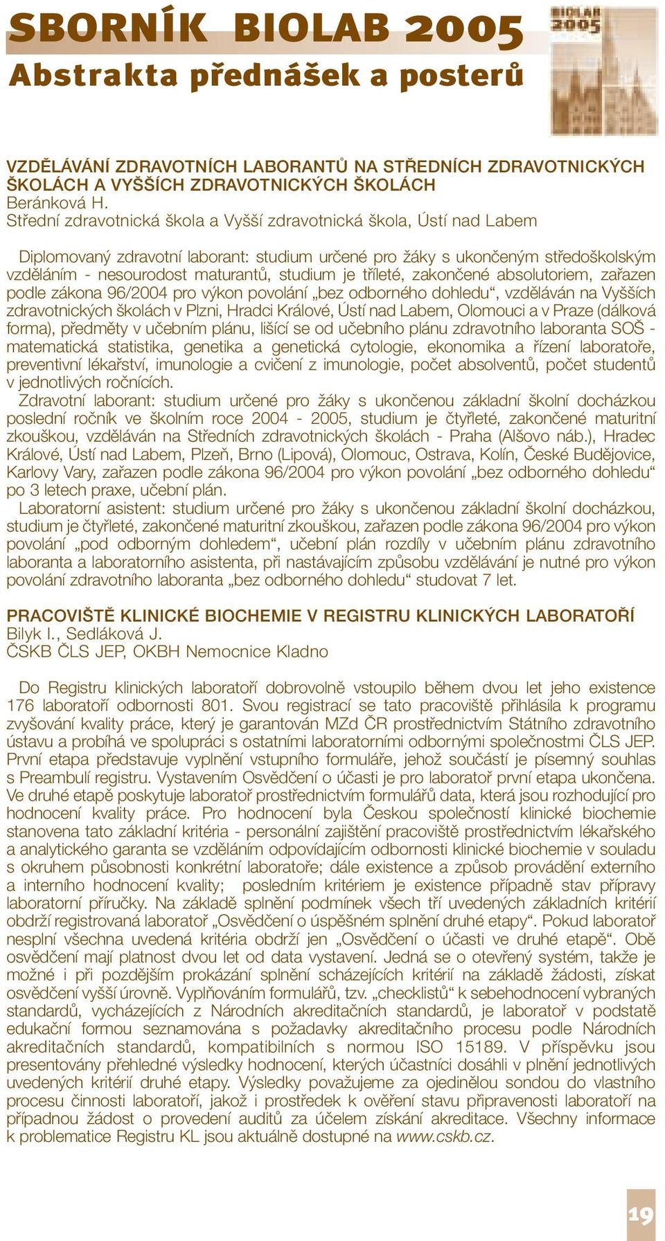tříleté, zakončené absolutoriem, zařazen podle zákona 96/2004 pro výkon povolání bez odborného dohledu, vzděláván na Vyšších zdravotnických školách v Plzni, Hradci Králové, Ústí nad Labem, Olomouci a