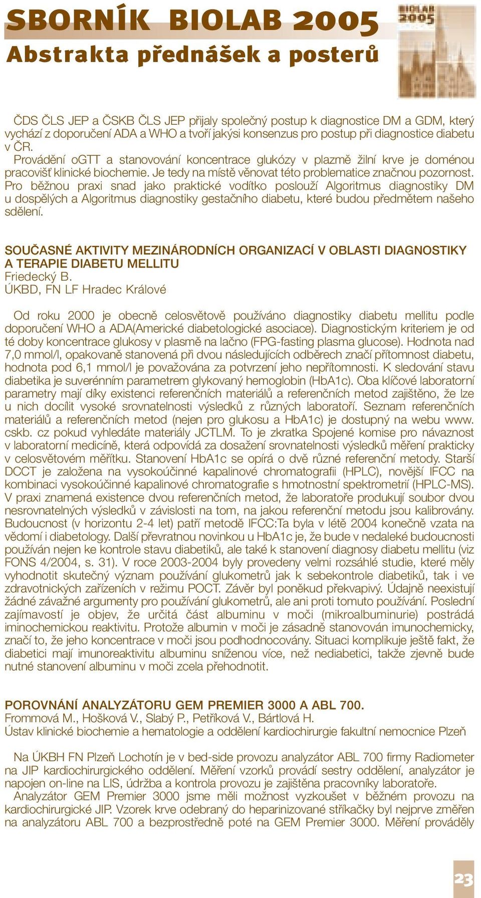 Pro běžnou praxi snad jako praktické vodítko poslouží Algoritmus diagnostiky DM u dospělých a Algoritmus diagnostiky gestačního diabetu, které budou předmětem našeho sdělení.