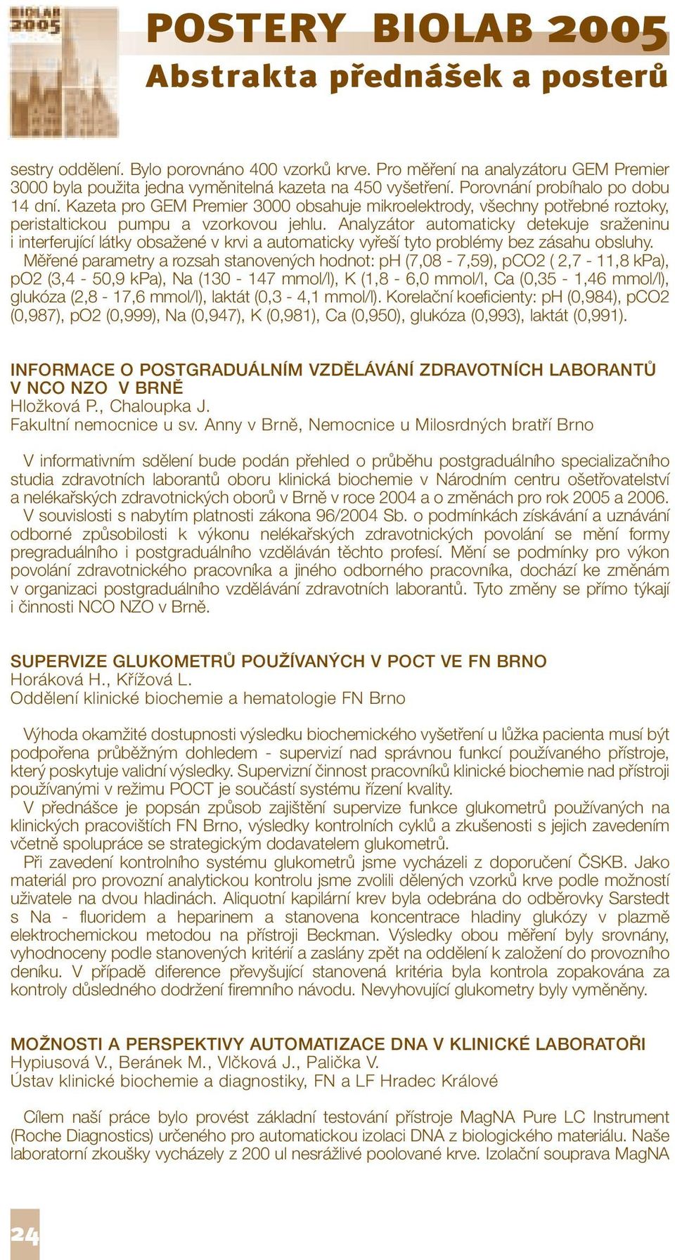 Analyzátor automaticky detekuje sraženinu i interferující látky obsažené v krvi a automaticky vyřeší tyto problémy bez zásahu obsluhy.
