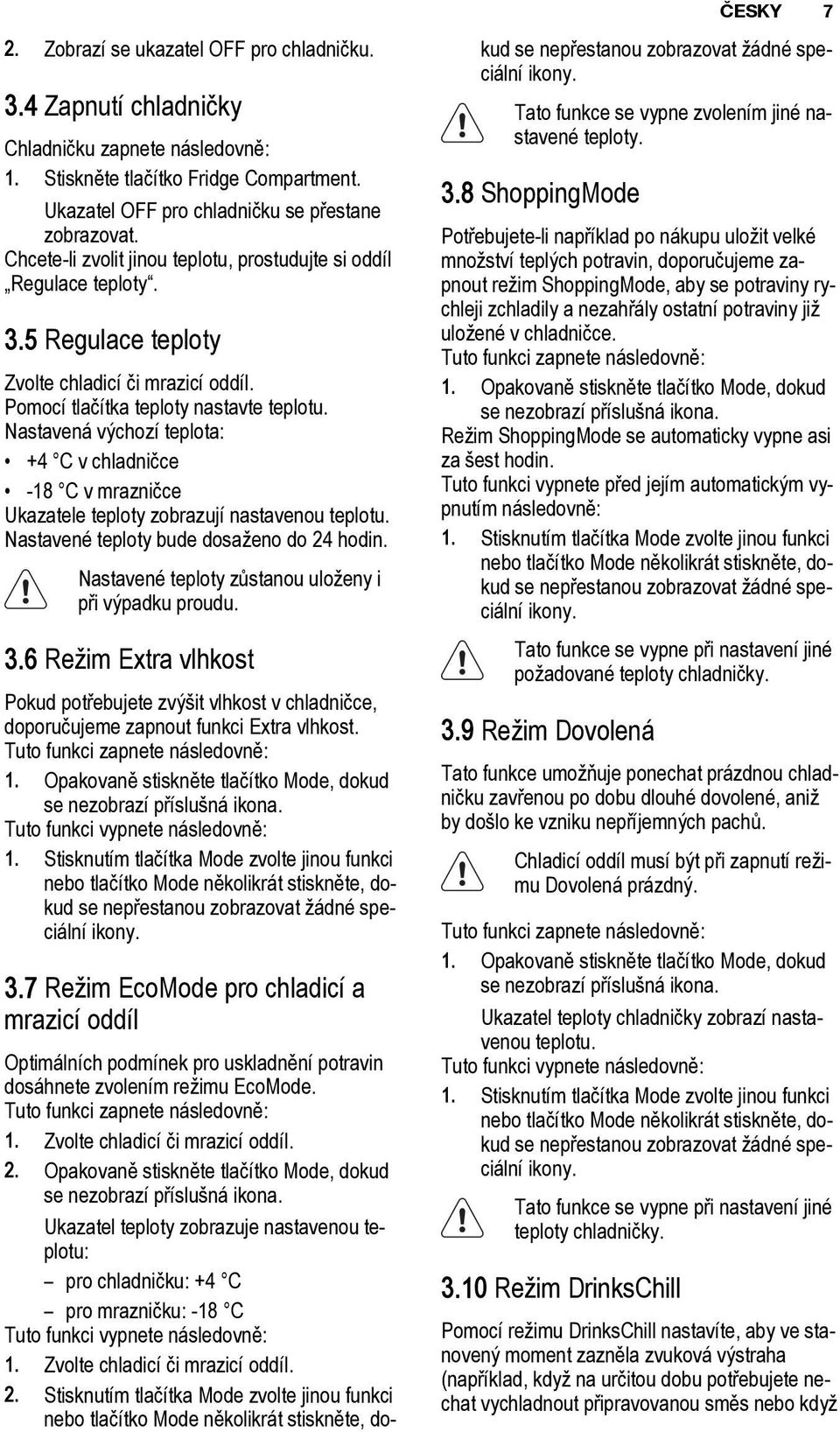 Nastavená výchozí teplota: +4 C v chladničce -18 C v mrazničce Ukazatele teploty zobrazují nastavenou teplotu. Nastavené teploty bude dosaženo do 24 hodin.