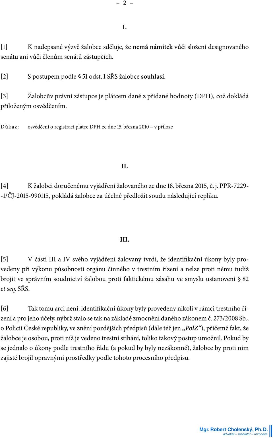 [4] K žalobci doručenému vyjádření žalovaného ze dne 18. března 2015, č. j. PPR-7229- -1/ČJ-2015-990115, pokládá žalobce za účelné předložit soudu následující repliku. III.