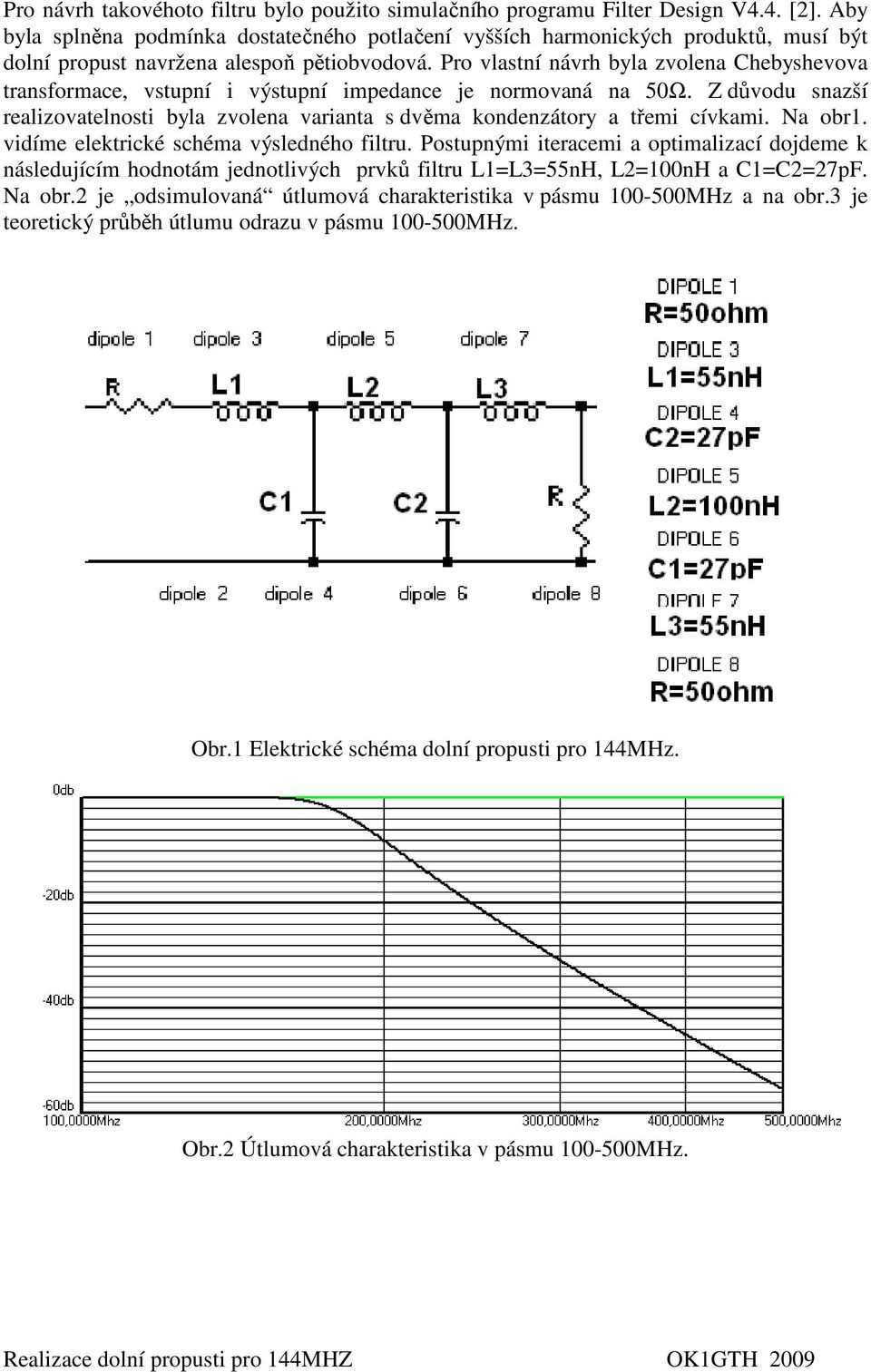 Pro vlastní návrh byla zvolena Chebyshevova transformace, vstupní i výstupní impedance je normovaná na 50Ω.