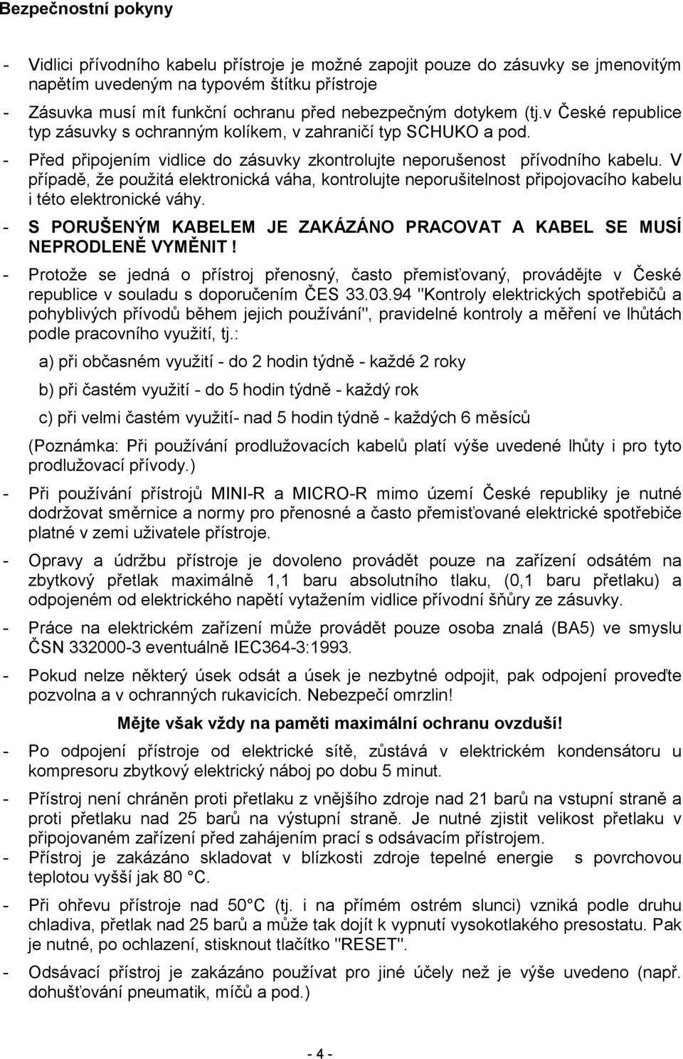 V případě, že použitá elektronická váha, kontrolujte neporušitelnost připojovacího kabelu i této elektronické váhy. - S PORUŠENÝM KABELEM JE ZAKÁZÁNO PRACOVAT A KABEL SE MUSÍ NEPRODLENĚ VYMĚNIT!