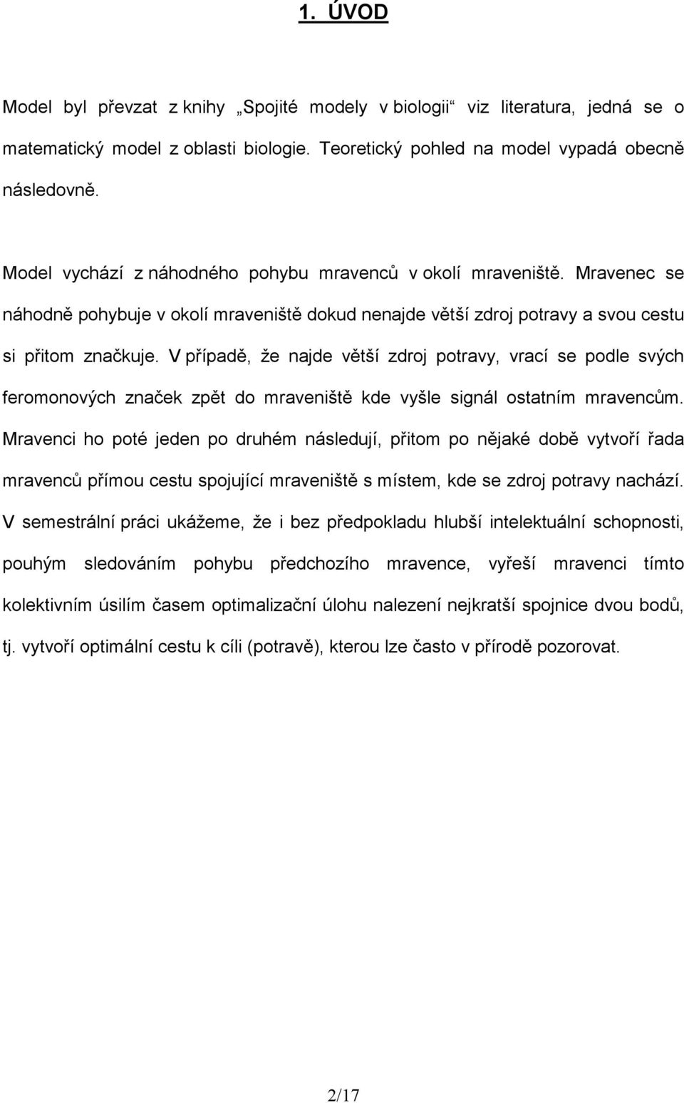 V případě, že ajde větší zdroj potravy, vrací se podle svých feromoových začek zpět do mraveiště kde vyšle sigál ostatím mravecům.
