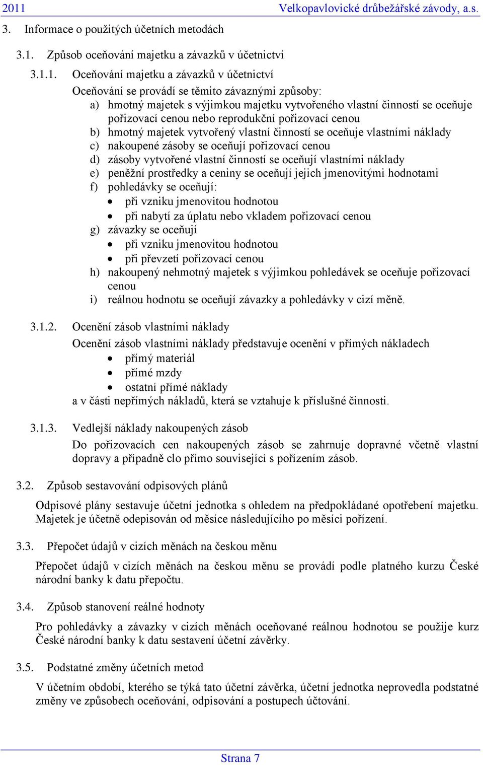 vlastní činností se oceňuje vlastními náklady c) nakoupené zásoby se oceňují pořizovací cenou d) zásoby vytvořené vlastní činností se oceňují vlastními náklady e) peněžní prostředky a ceniny se