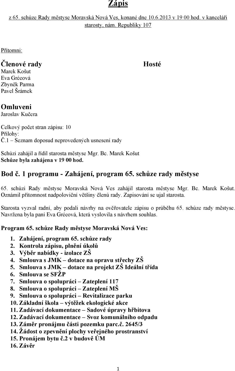 1 Seznam doposud neprovedených usnesení rady Schůzi zahájil a řídil starosta městyse Mgr. Bc. Marek Košut Schůze byla zahájena v 19 00 hod. Bod č. 1 programu - Zahájení, program 65.