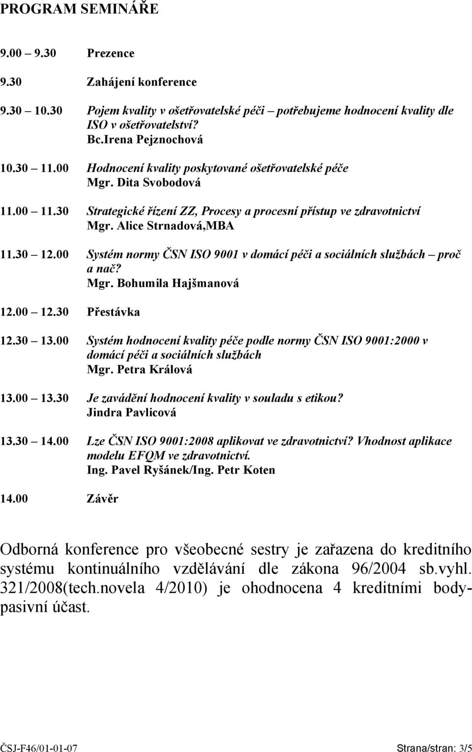 00 Systém normy ČSN ISO 9001 v domácí péči a sociálních službách proč a nač? Mgr. Bohumila Hajšmanová 12.00 12.30 Přestávka 12.30 13.