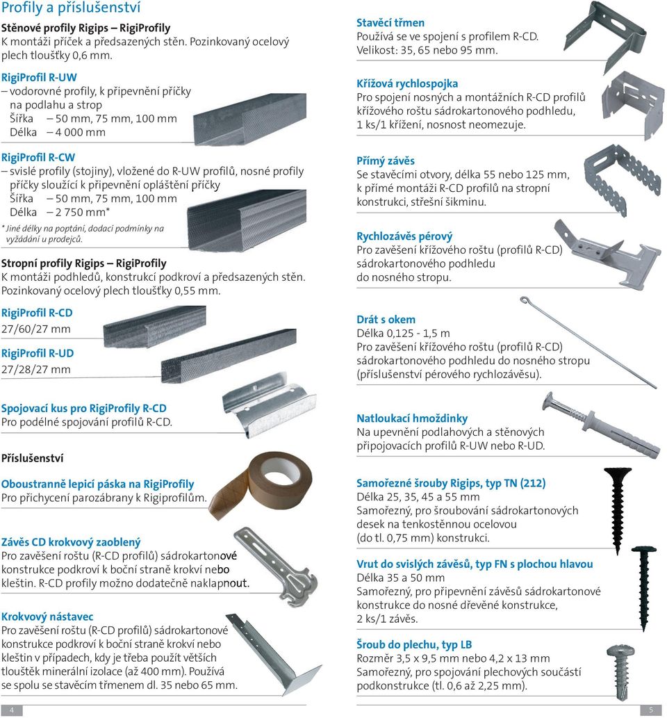 příčky sloužící k připevnění opláštění příčky Šířka 50 mm, 75 mm, 100 mm Délka 2 750 mm* * Jiné délky na poptání, dodací podmínky na vyžádání u prodejců.