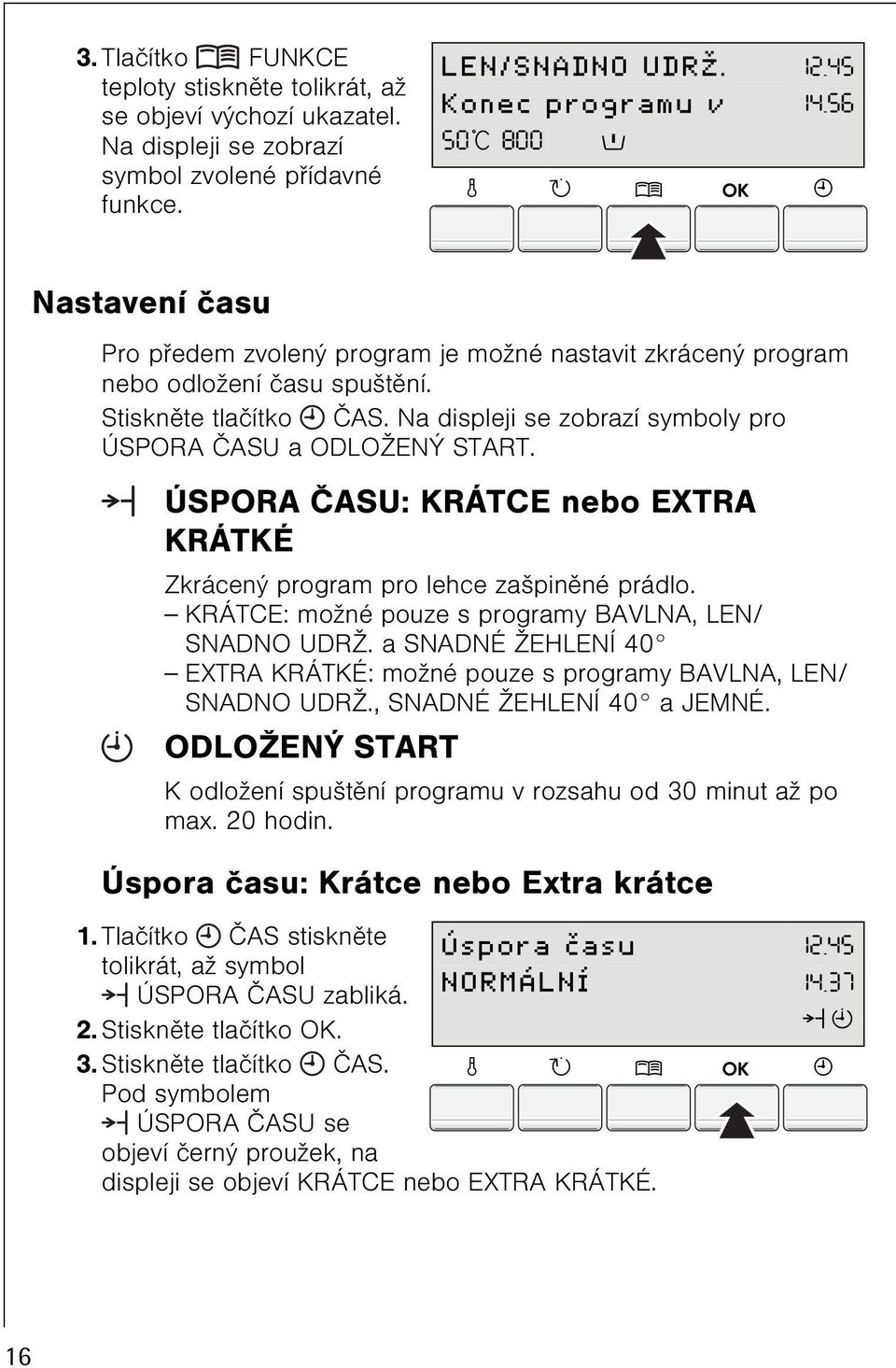 Na displeji se zobrazí symboly pro ÚSPORA ÈASU a ODLOŽENÝ START. ÚSPORA ÈASU: KRÁTCE nebo EXTRA KRÁTKÉ Zkrácený program pro lehce zašpinìné prádlo.
