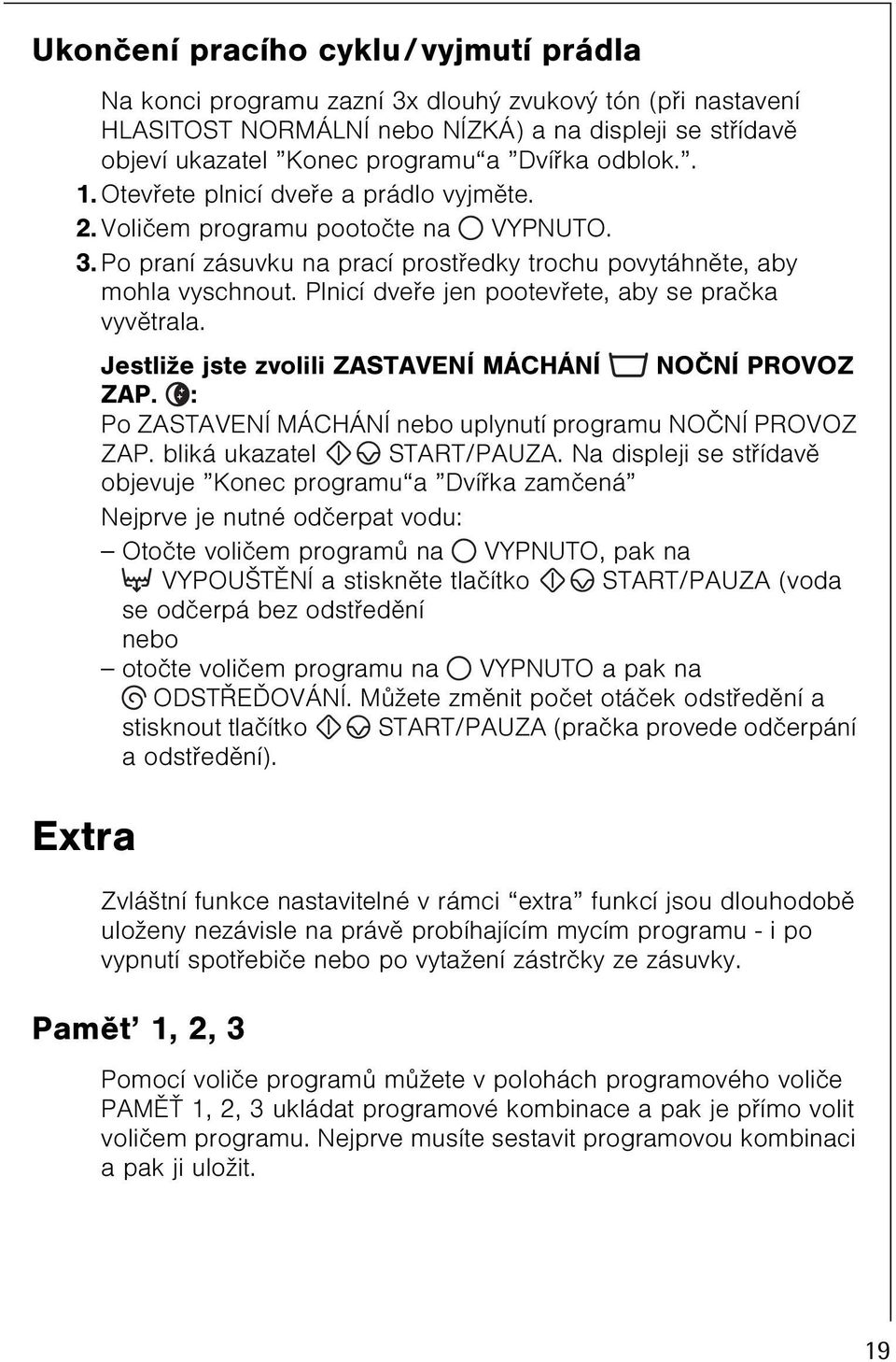 Plnicí dveøe jen pootevøete, aby se praèka vyvìtrala. Jestliže jste zvolili ZASTAVENÍ MÁCHÁNÍ NOÈNÍ PROVOZ ZAP. : Po ZASTAVENÍ MÁCHÁNÍ nebo uplynutí programu NOÈNÍ PROVOZ ZAP.