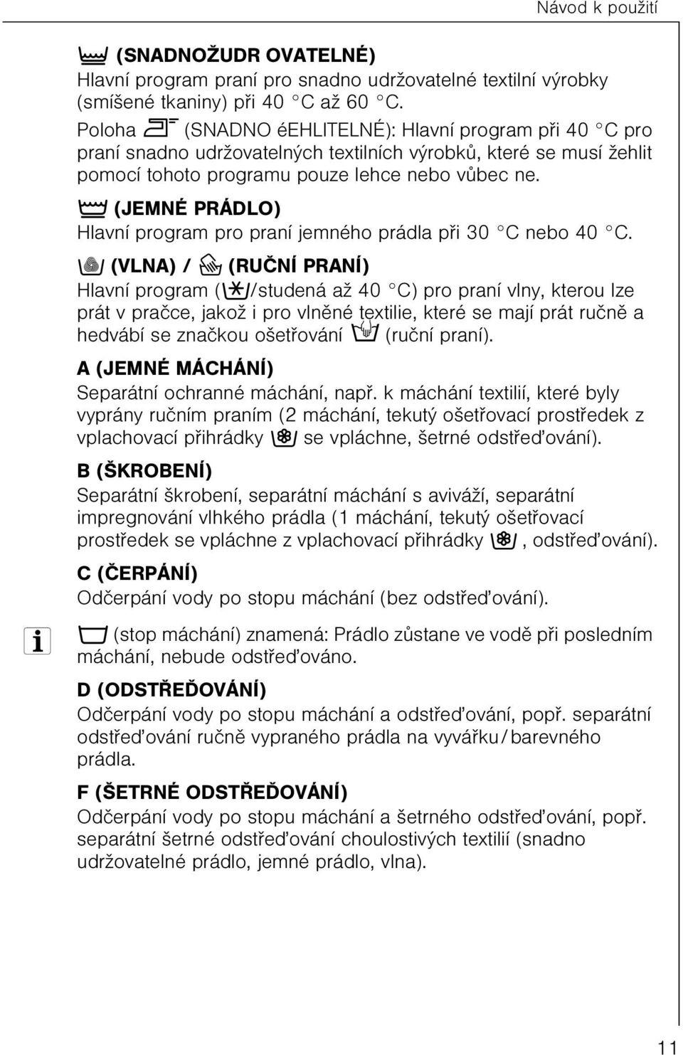 Ã (JEMNÉ PRÁDLO) Hlavní program pro praní jemného prádla pøi 30 C nebo 40 C.
