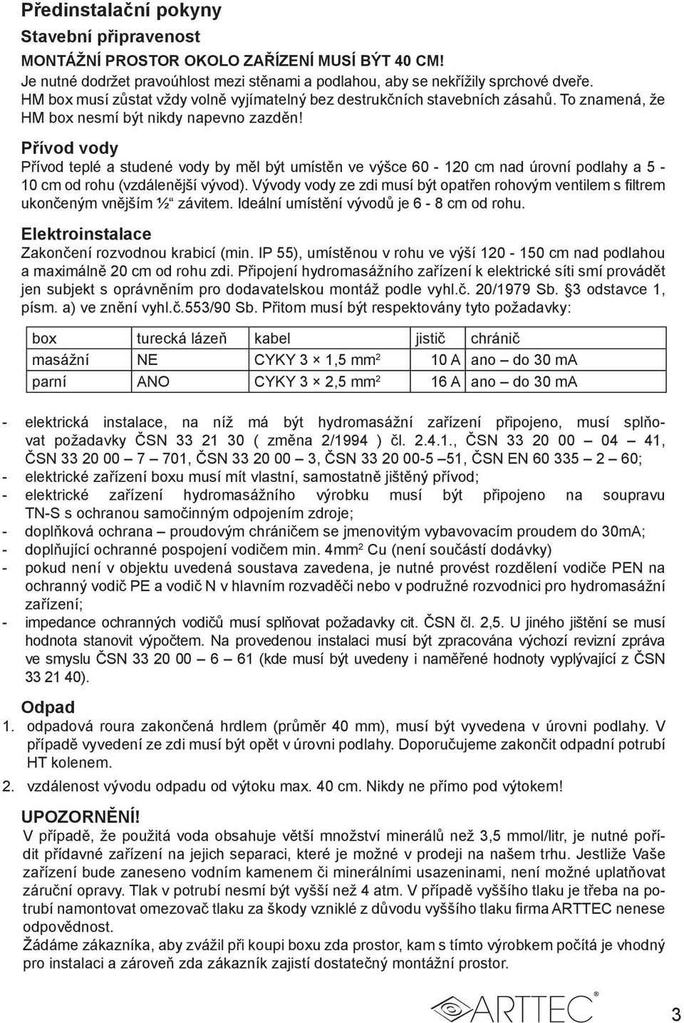 Přívod vody Přívod teplé a studené vody by měl být umístěn ve výšce 60-120 cm nad úrovní podlahy a 5-10 cm od rohu (vzdálenější vývod).