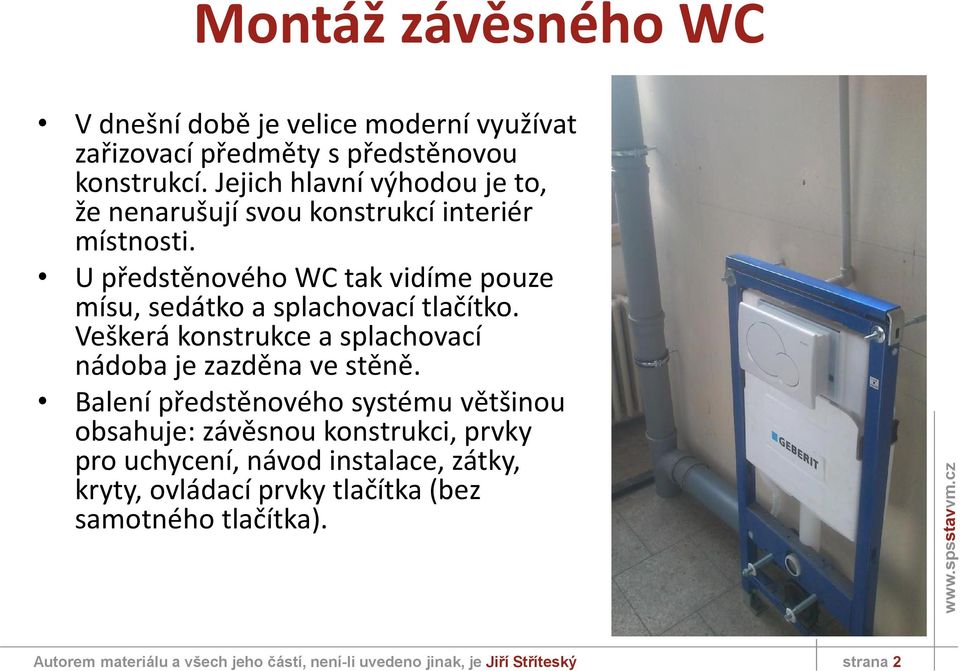 U předstěnového WC tak vidíme pouze mísu, sedátko a splachovací tlačítko. Veškerá konstrukce a splachovací nádoba je zazděna ve stěně.