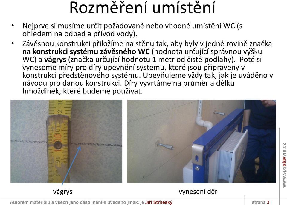 určující hodnotu 1 metr od čisté podlahy). Poté si vyneseme míry pro díry upevnění systému, které jsou připraveny v konstrukci předstěnového systému.