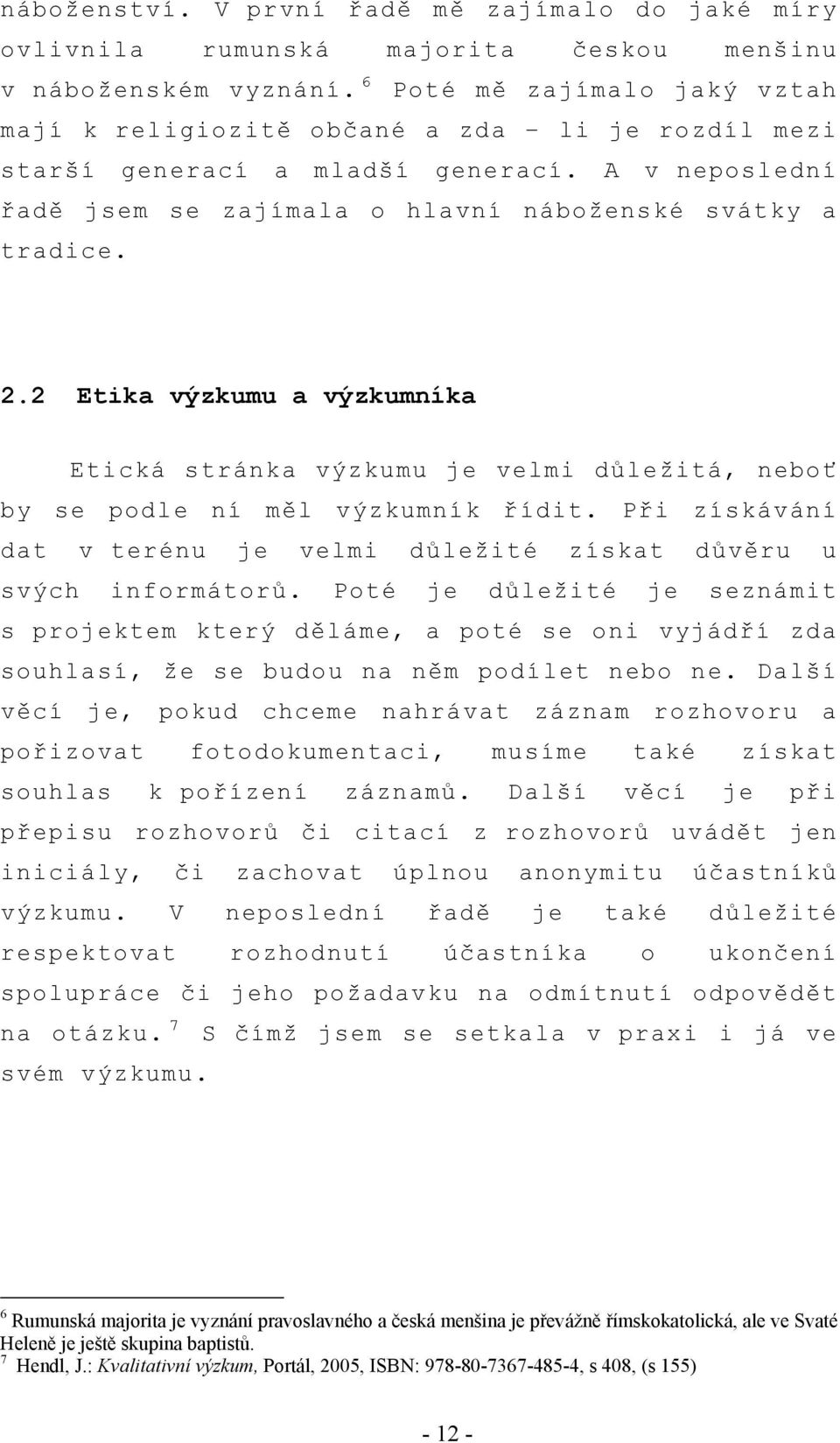 2 Etika výzkumu a výzkumníka Etická stránka výzkumu je velmi důležitá, neboť by se podle ní měl výzkumník řídit. Při získávání dat v terénu je velmi důležité získat důvěru u svých informátorů.