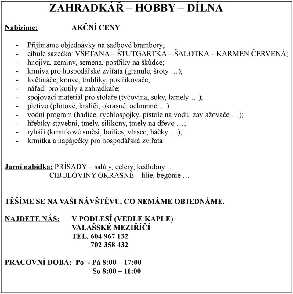 (plotové, králičí, okrasné, ochranné ) - vodní program (hadice, rychlospojky, pistole na vodu, zavlažovače ); - hřebíky stavební, tmely, silikony, tmely na dřevo ; - rybáři (krmítkové směsi, boilies,