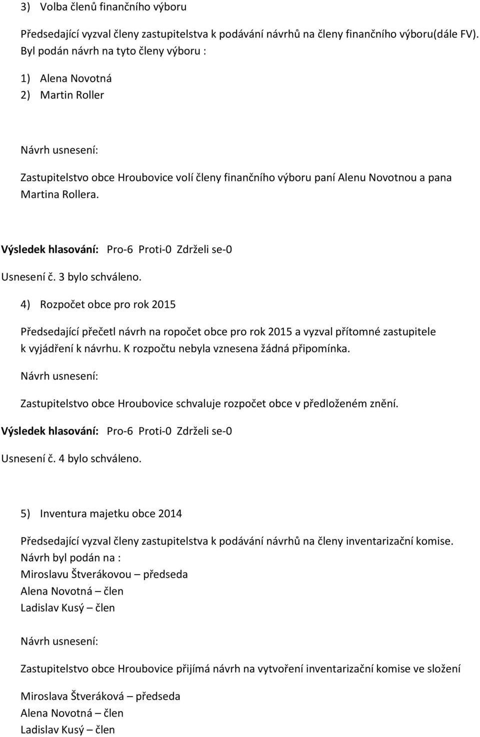 3 bylo schváleno. 4) Rozpočet obce pro rok 2015 Předsedající přečetl návrh na ropočet obce pro rok 2015 a vyzval přítomné zastupitele k vyjádření k návrhu. K rozpočtu nebyla vznesena žádná připomínka.