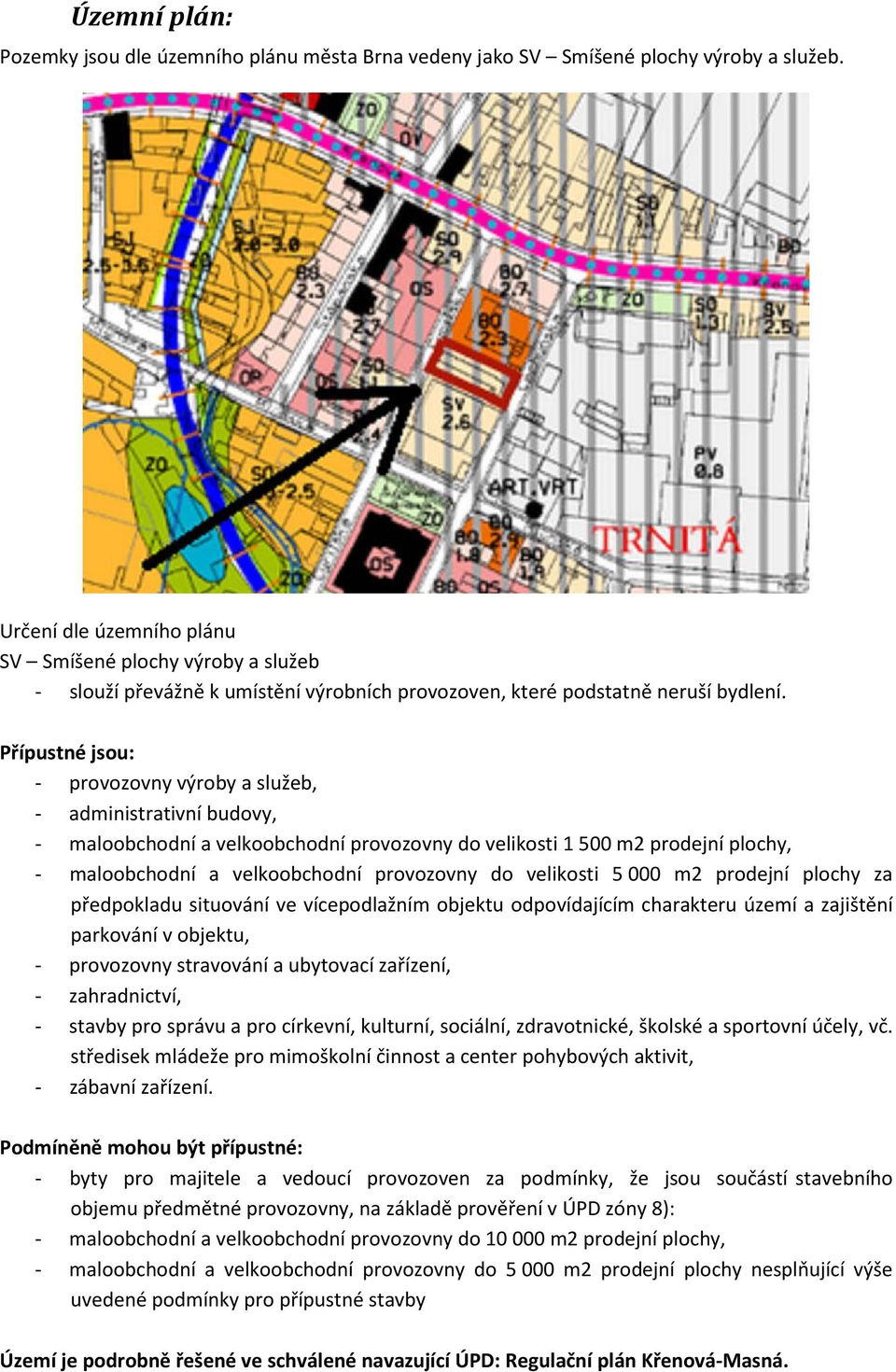 Přípustné jsou: - provozovny výroby a služeb, - administrativní budovy, - maloobchodní a velkoobchodní provozovny do velikosti 1 500 m2 prodejní plochy, - maloobchodní a velkoobchodní provozovny do