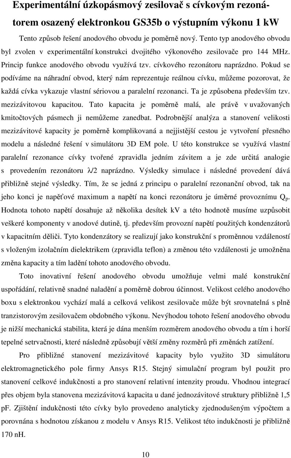 Pokud se podíváme na náhradní obvod, který nám reprezentuje reálnou cívku, můžeme pozorovat, že každá cívka vykazuje vlastní sériovou a paralelní rezonanci. Ta je způsobena především tzv.