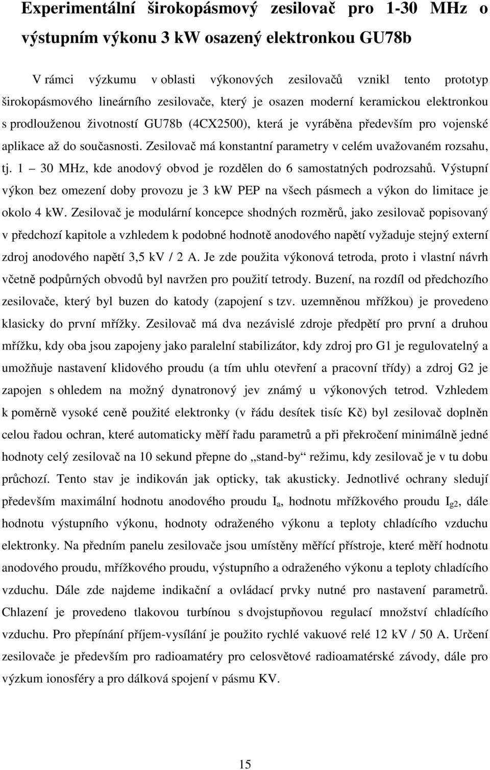 Zesilovač má konstantní parametry v celém uvažovaném rozsahu, tj. 1 30 MHz, kde anodový obvod je rozdělen do 6 samostatných podrozsahů.