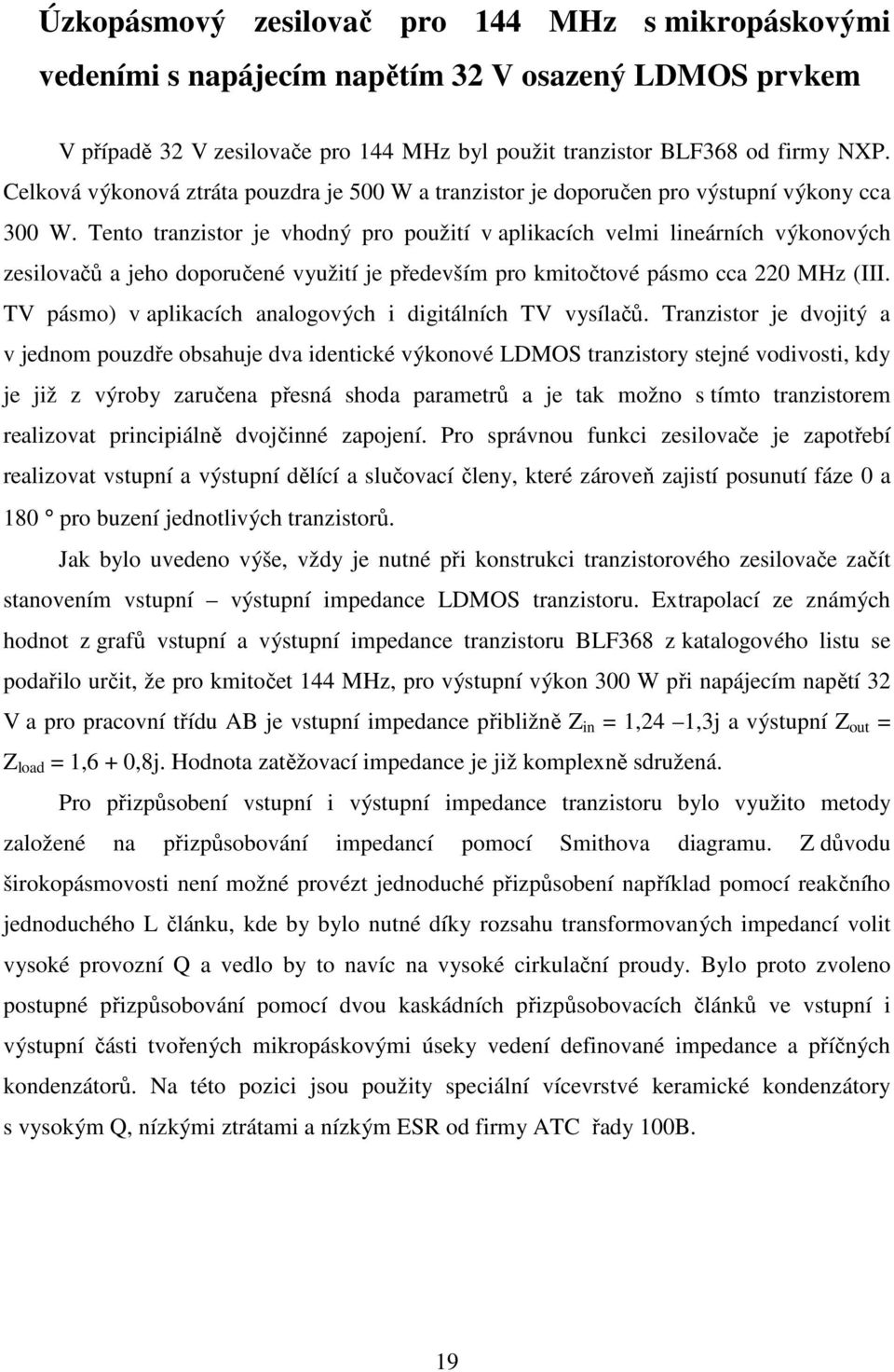 Tento tranzistor je vhodný pro použití v aplikacích velmi lineárních výkonových zesilovačů a jeho doporučené využití je především pro kmitočtové pásmo cca 220 MHz (III.