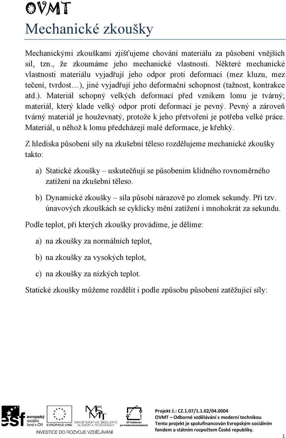 jiné vyjadřují jeho deformační schopnost (tažnost, kontrakce atd.). Materiál schopný velkých deformací před vznikem lomu je tvárný; materiál, který klade velký odpor proti deformaci je pevný.