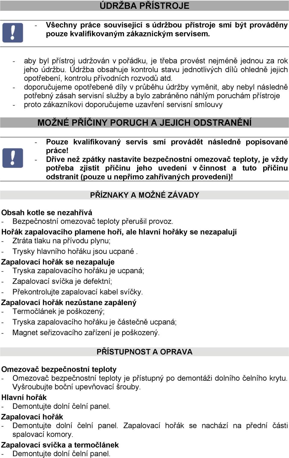 - doporučujeme opotřebené díly v průběhu údržby vyměnit, aby nebyl následně potřebný zásah servisní služby a bylo zabráněno náhlým poruchám přístroje - proto zákazníkovi doporučujeme uzavření