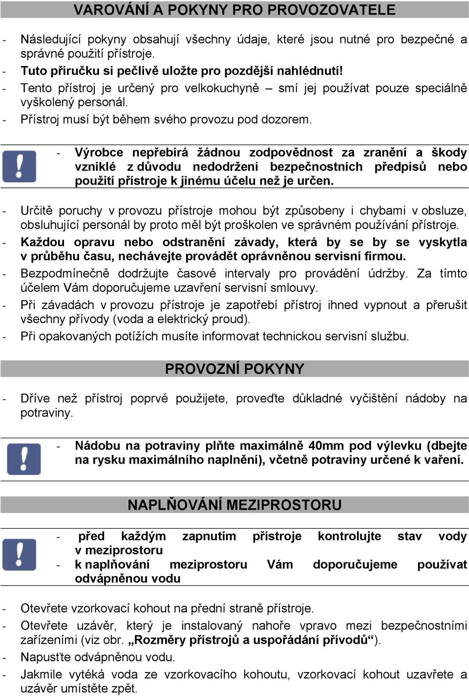 - Výrobce nepřebírá žádnou zodpovědnost za zranění a škody vzniklé z důvodu nedodržení bezpečnostních předpisů nebo použití přístroje k jinému účelu než je určen.