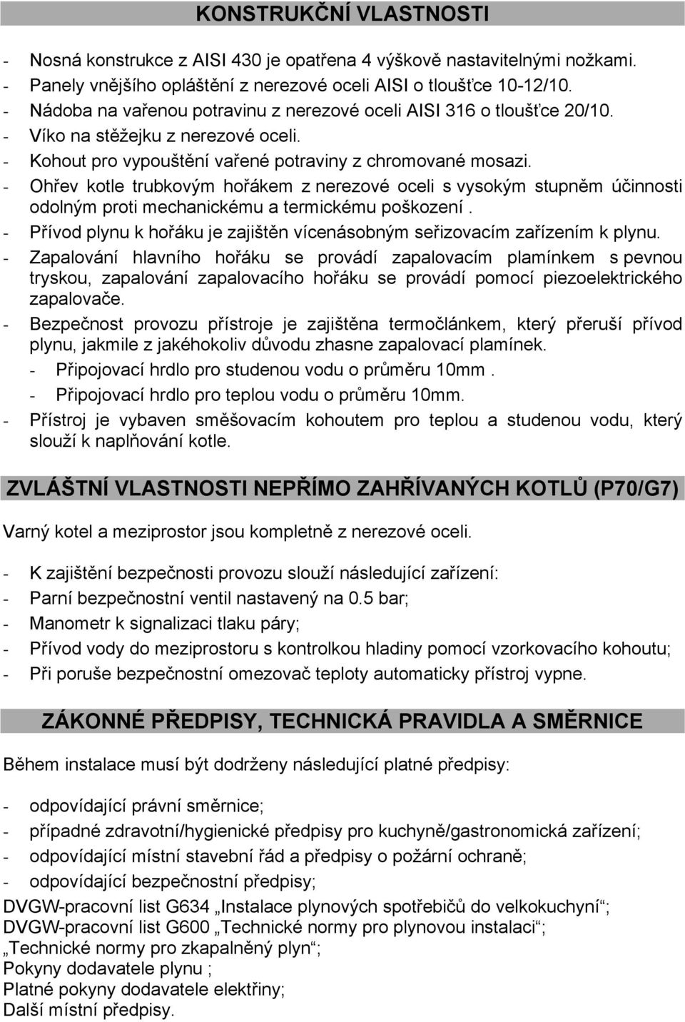 - Ohřev kotle trubkovým hořákem z nerezové oceli s vysokým stupněm účinnosti odolným proti mechanickému a termickému poškození.