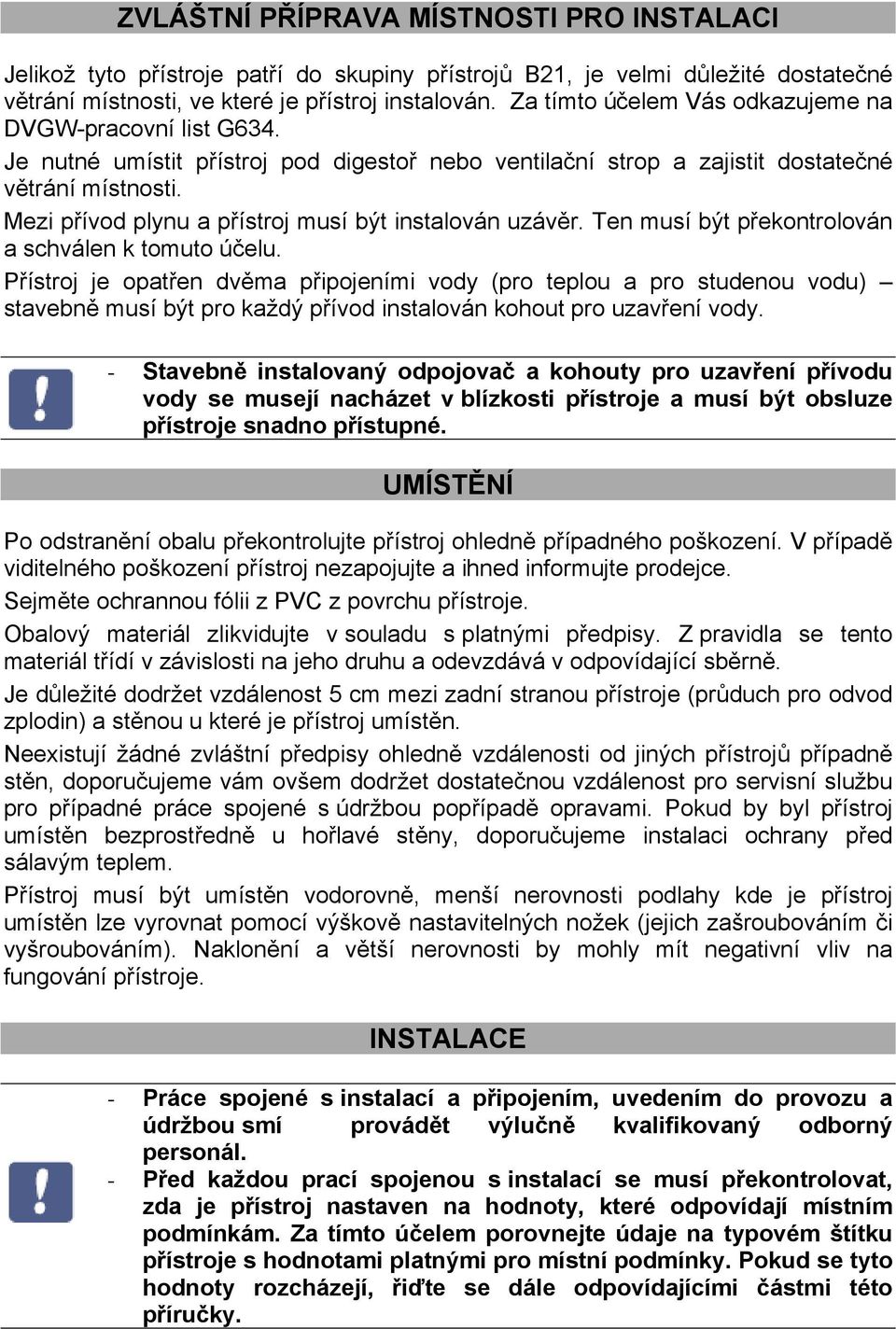 Mezi přívod plynu a přístroj musí být instalován uzávěr. Ten musí být překontrolován a schválen k tomuto účelu.