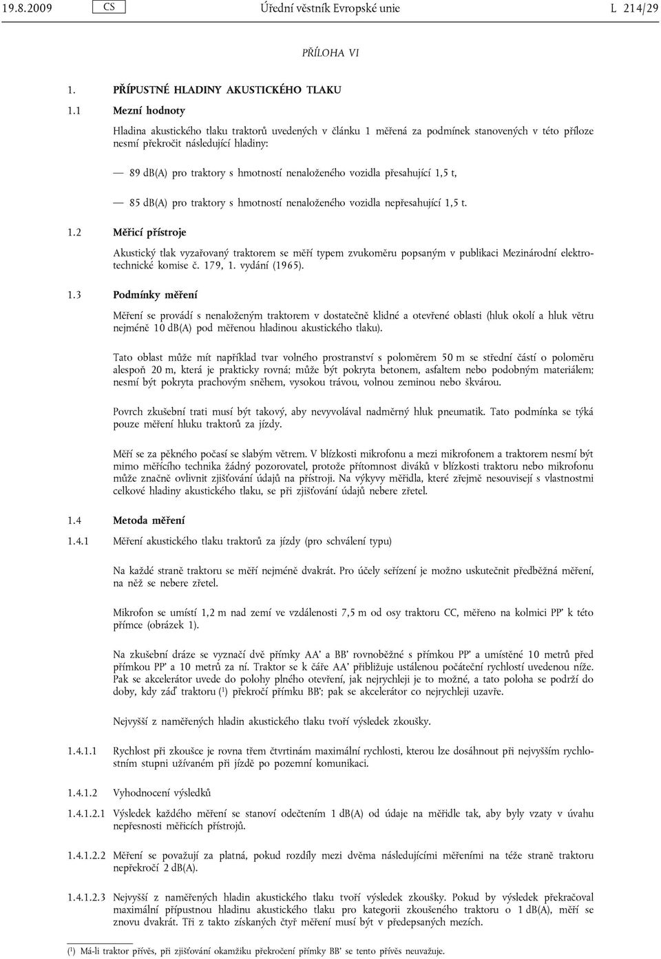 nenaloženého vozidla přesahující 1,5 t, 85 db(a) pro traktory s hmotností nenaloženého vozidla nepřesahující 1,5 t. 1.2 Měřicí přístroje Akustický tlak vyzařovaný traktorem se měří typem zvukoměru popsaným v publikaci Mezinárodní elektrotechnické komise č.