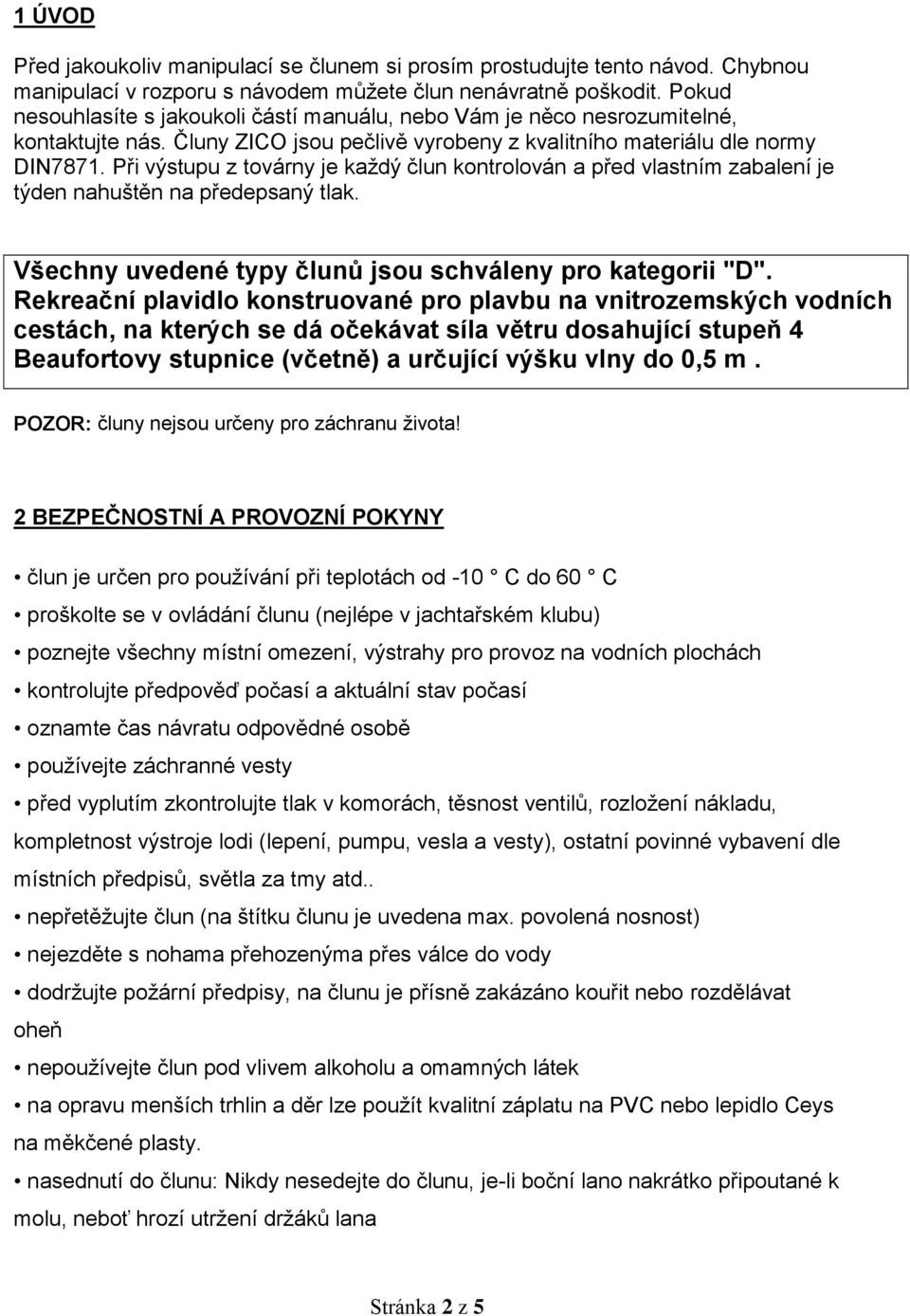 Při výstupu z továrny je každý člun kontrolován a před vlastním zabalení je týden nahuštěn na předepsaný tlak. Všechny uvedené typy člunů jsou schváleny pro kategorii "D".