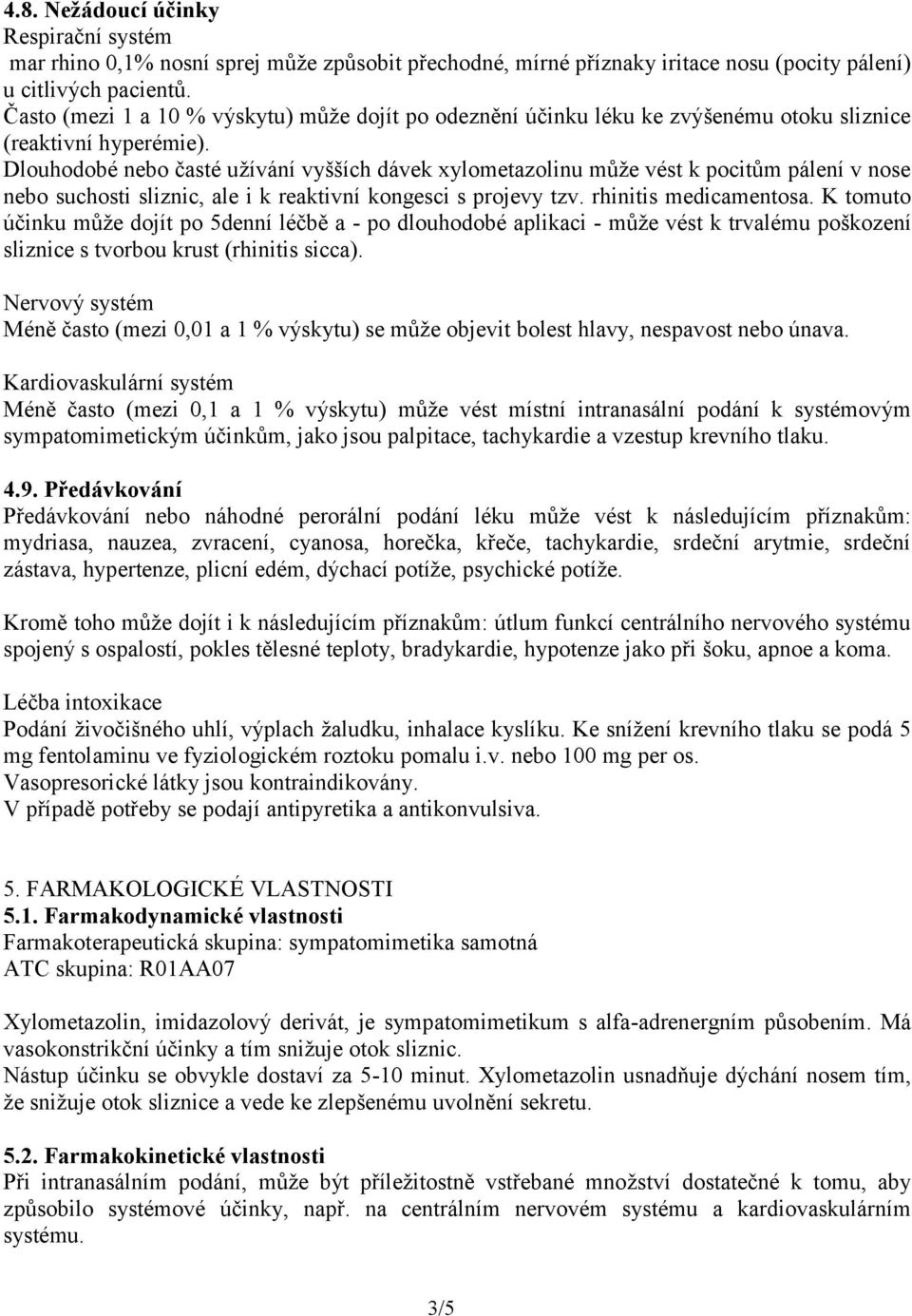 Dlouhodobé nebo časté užívání vyšších dávek xylometazolinu může vést k pocitům pálení v nose nebo suchosti sliznic, ale i k reaktivní kongesci s projevy tzv. rhinitis medicamentosa.