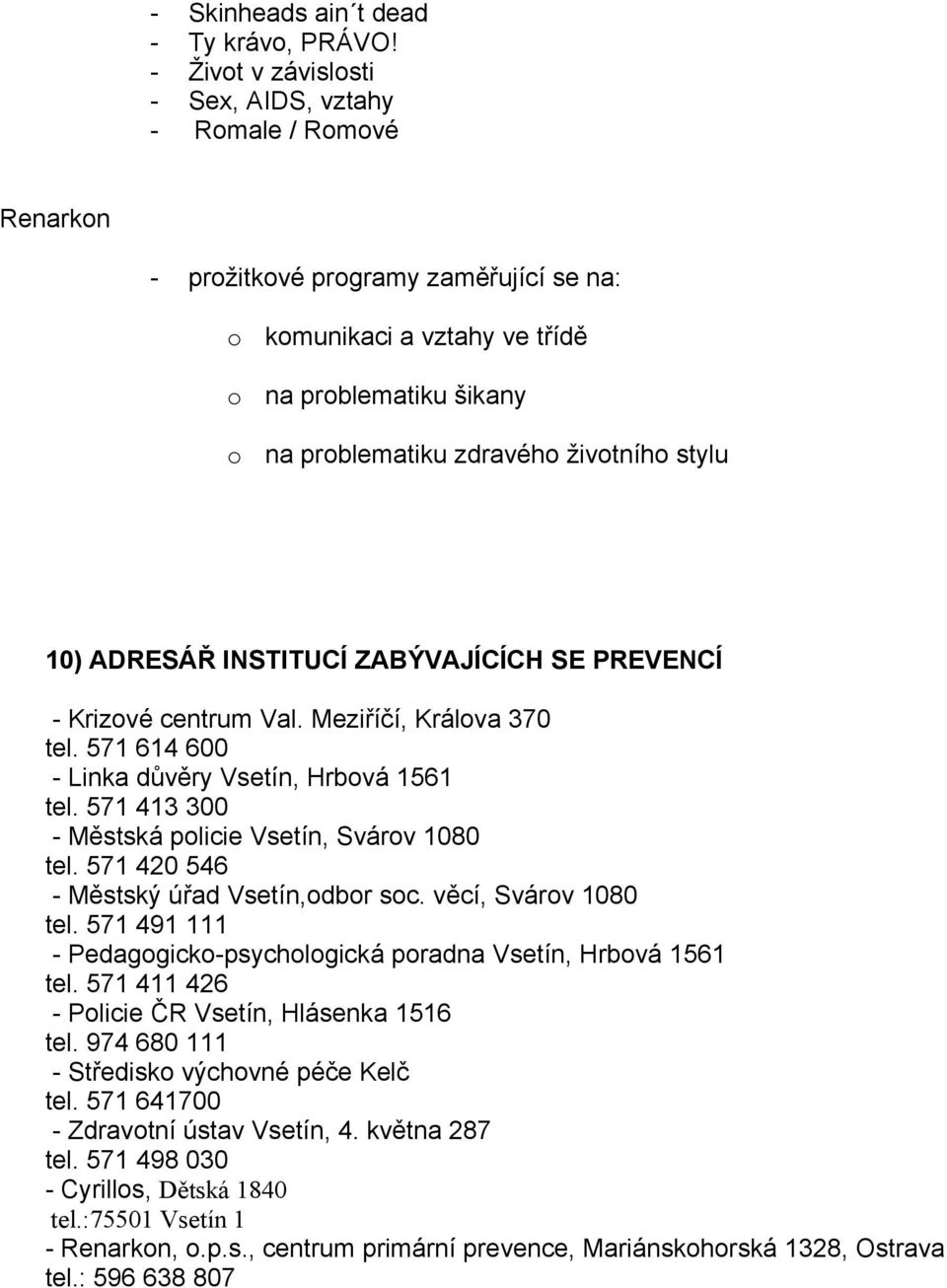 životního stylu 10) ADRESÁŘ INSTITUCÍ ZABÝVAJÍCÍCH SE PREVENCÍ - Krizové centrum Val. Meziříčí, Králova 370 tel. 571 614 600 - Linka důvěry Vsetín, Hrbová 1561 tel.