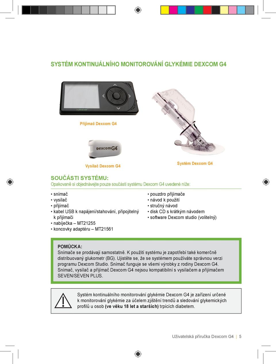 software Dexcom studio (volitelný) POMŮCKA: Snímače se prodávají samostatně. K použití systému je zapotřebí také komerčně distribuovaný glukometr (BG).