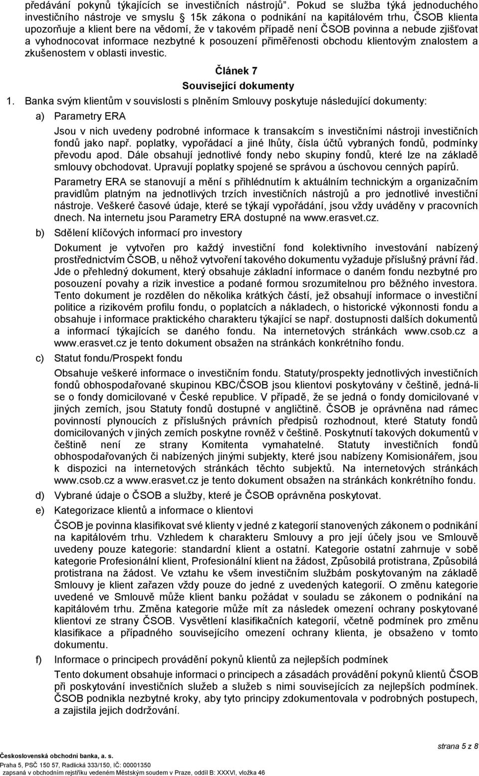 nebude zjišťovat a vyhodnocovat informace nezbytné k posouzení přiměřenosti obchodu klientovým znalostem a zkušenostem v oblasti investic. Článek 7 Související dokumenty 1.