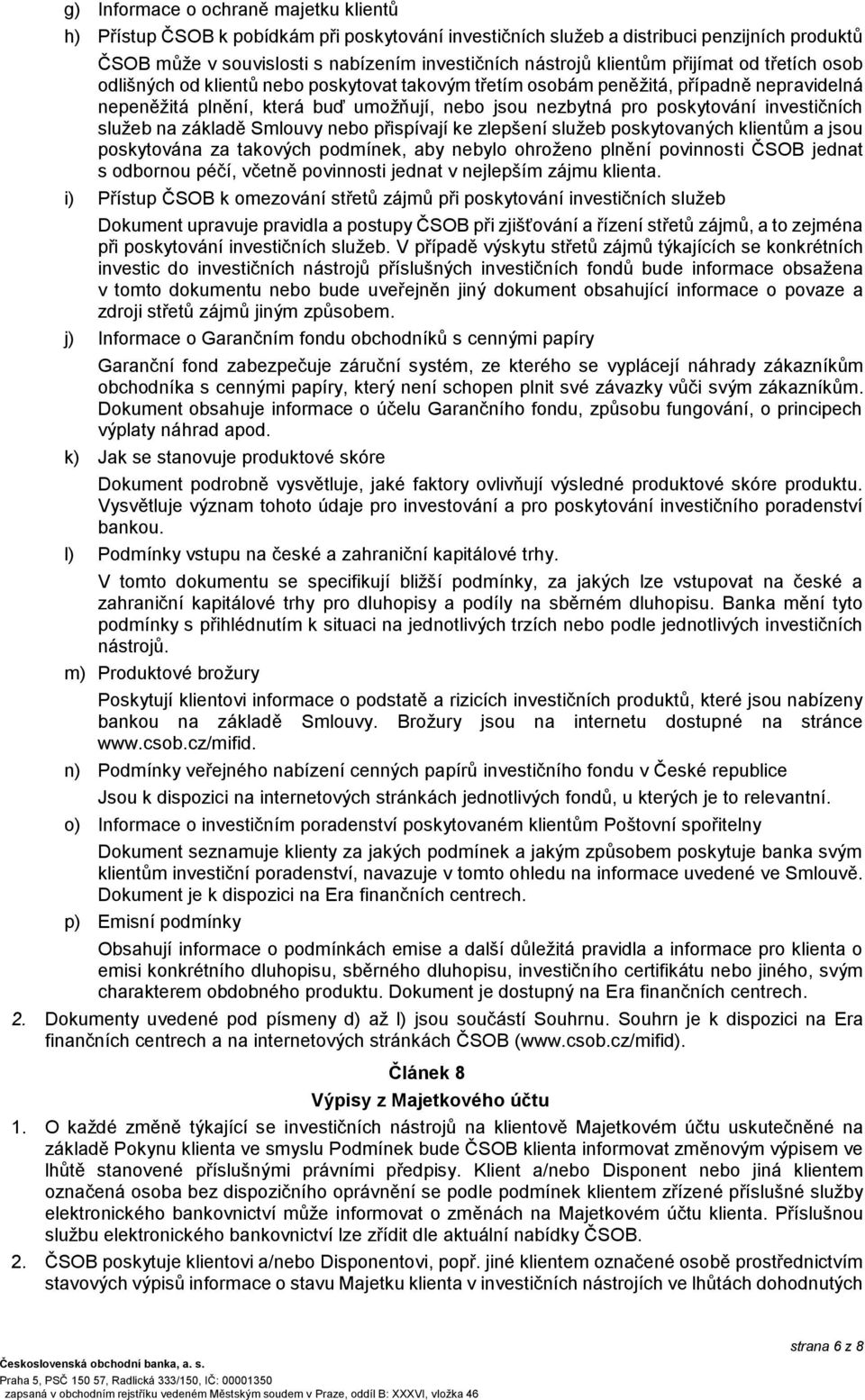 investičních služeb na základě Smlouvy nebo přispívají ke zlepšení služeb poskytovaných klientům a jsou poskytována za takových podmínek, aby nebylo ohroženo plnění povinnosti ČSOB jednat s odbornou