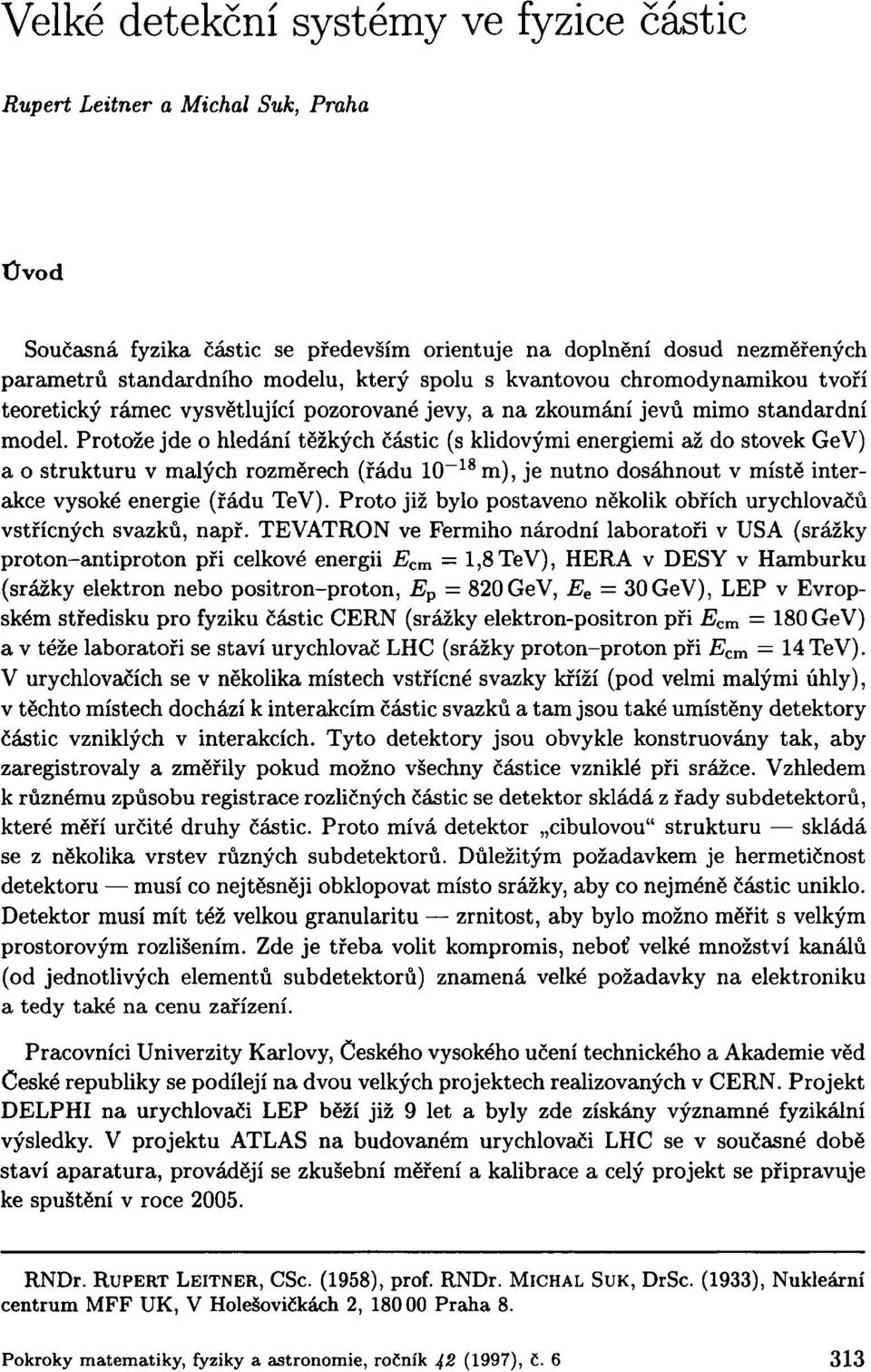 Protože jde o hledání těžkých částic (s klidovými energiemi až do stovek GeV) a o strukturu v malých rozměrech (řádu 10~ 18 m), je nutno dosáhnout v místě interakce vysoké energie (řádu TeV).