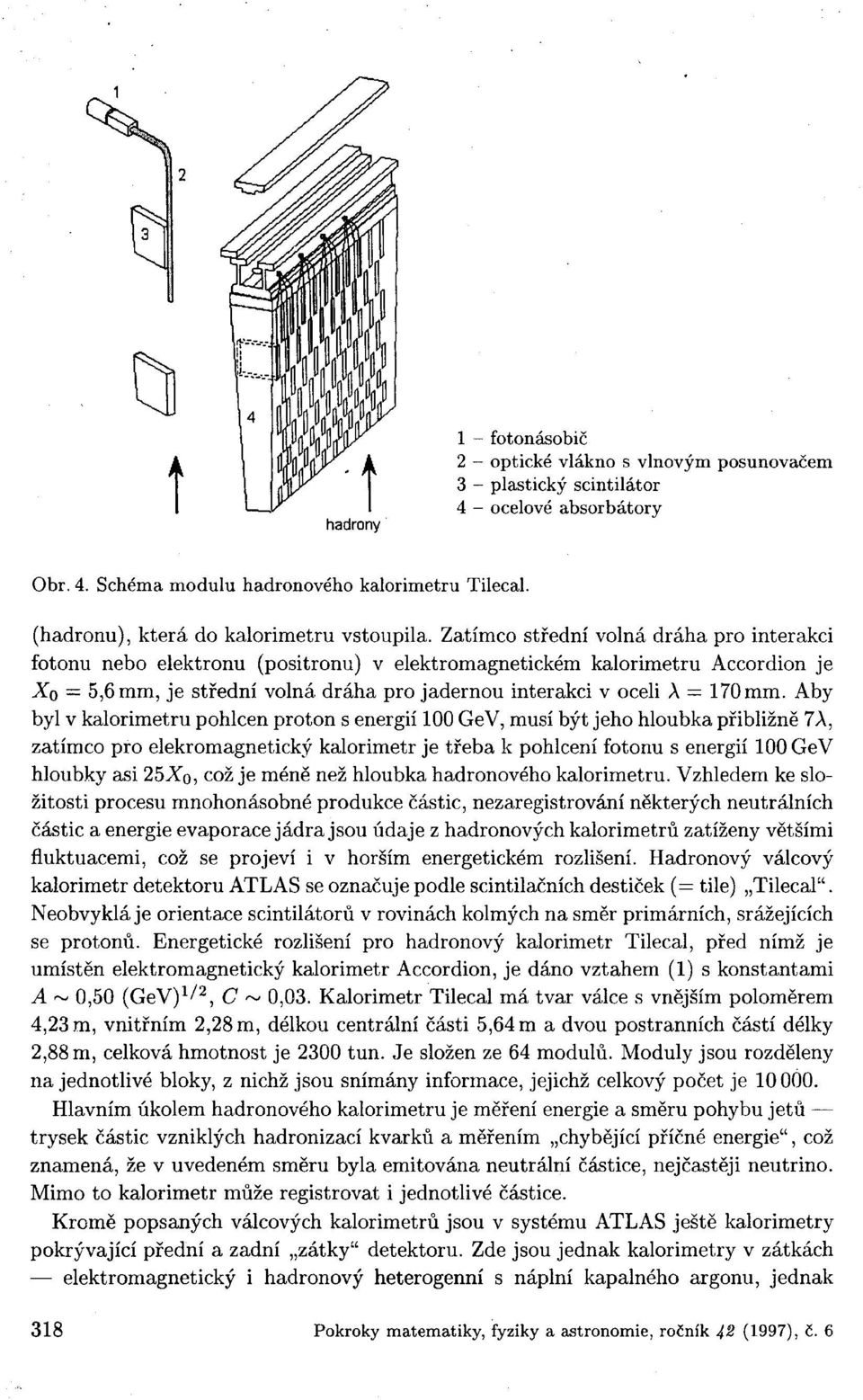 Zatímco střední volná dráha pro interakci fotonu nebo elektronu (positronu) v elektromagnetickém kalorimetru Accordion je Xo = 5,6 mm, je střední volná dráha pro jadernou interakci v oceli A = 170 mm.