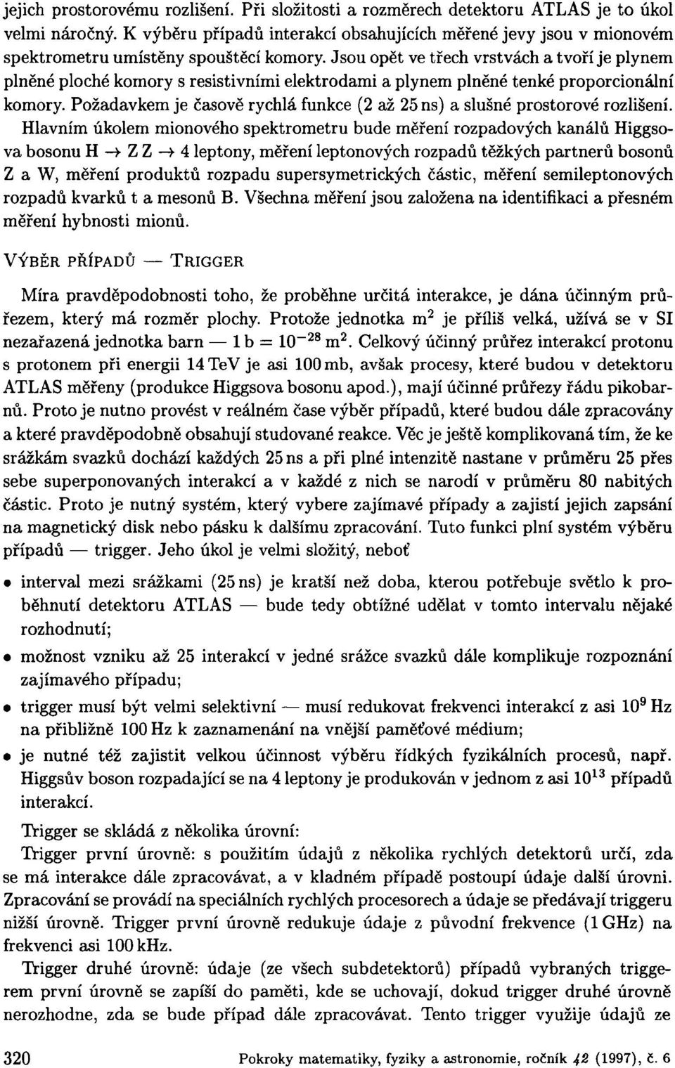 Jsou opět ve třech vrstvách a tvoří je plynem plněné ploché komory s resistivními elektrodami a plynem plněné tenké proporcionální komory.