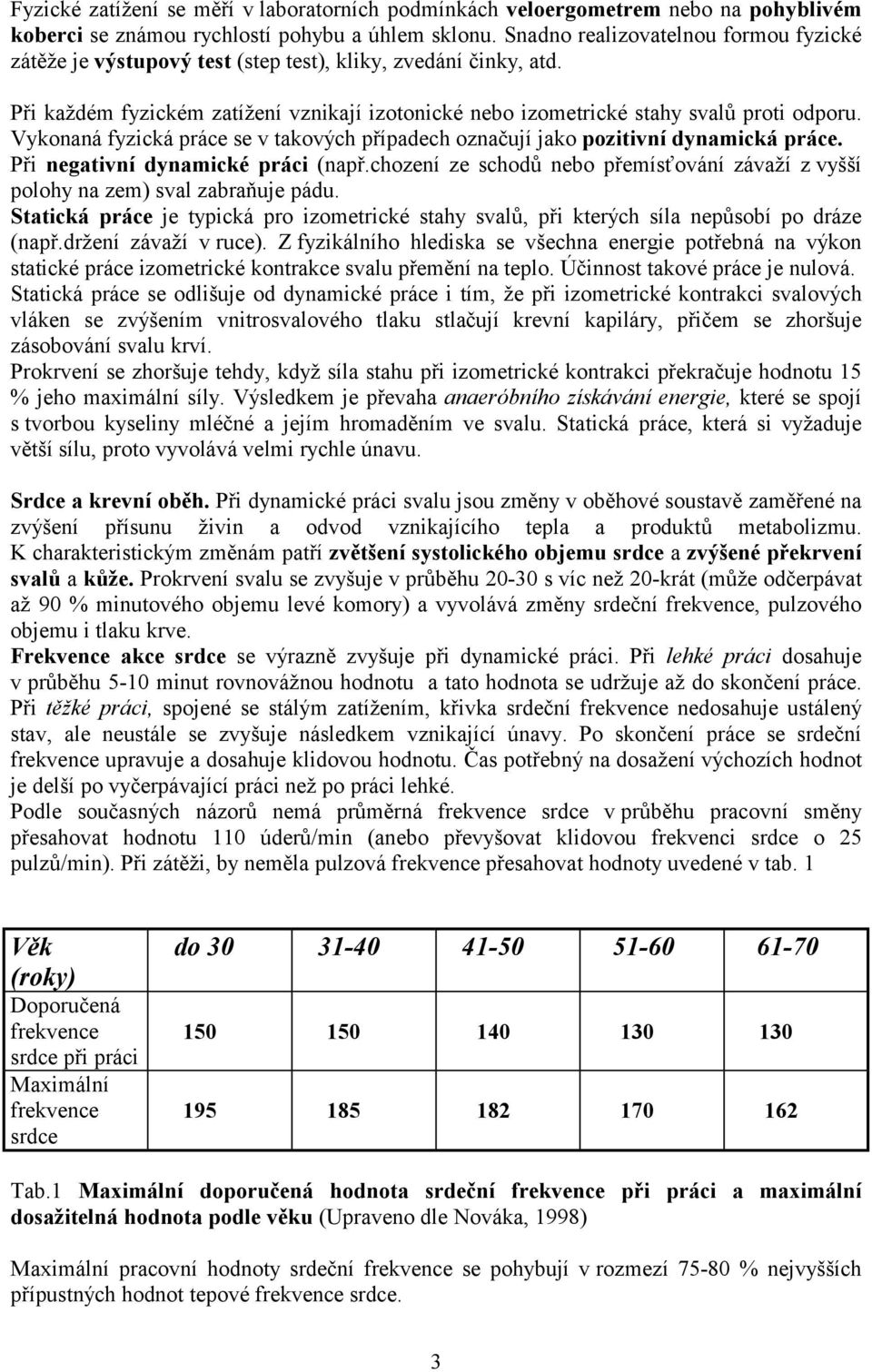 Vykonaná fyzická práce se v takových případech označují jako pozitivní dynamická práce. Při negativní dynamické práci (např.