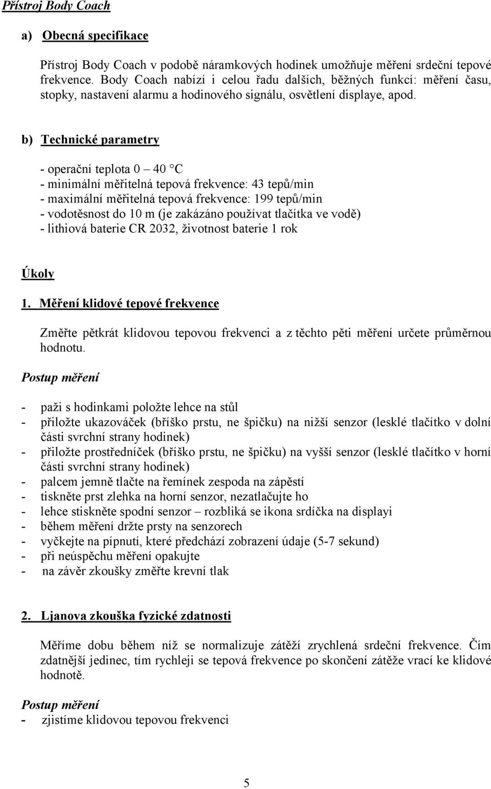 b) Technické parametry - operační teplota 0 40 C - minimální měřitelná tepová frekvence: 43 tepů/min - maximální měřitelná tepová frekvence: 199 tepů/min - vodotěsnost do 10 m (je zakázáno používat