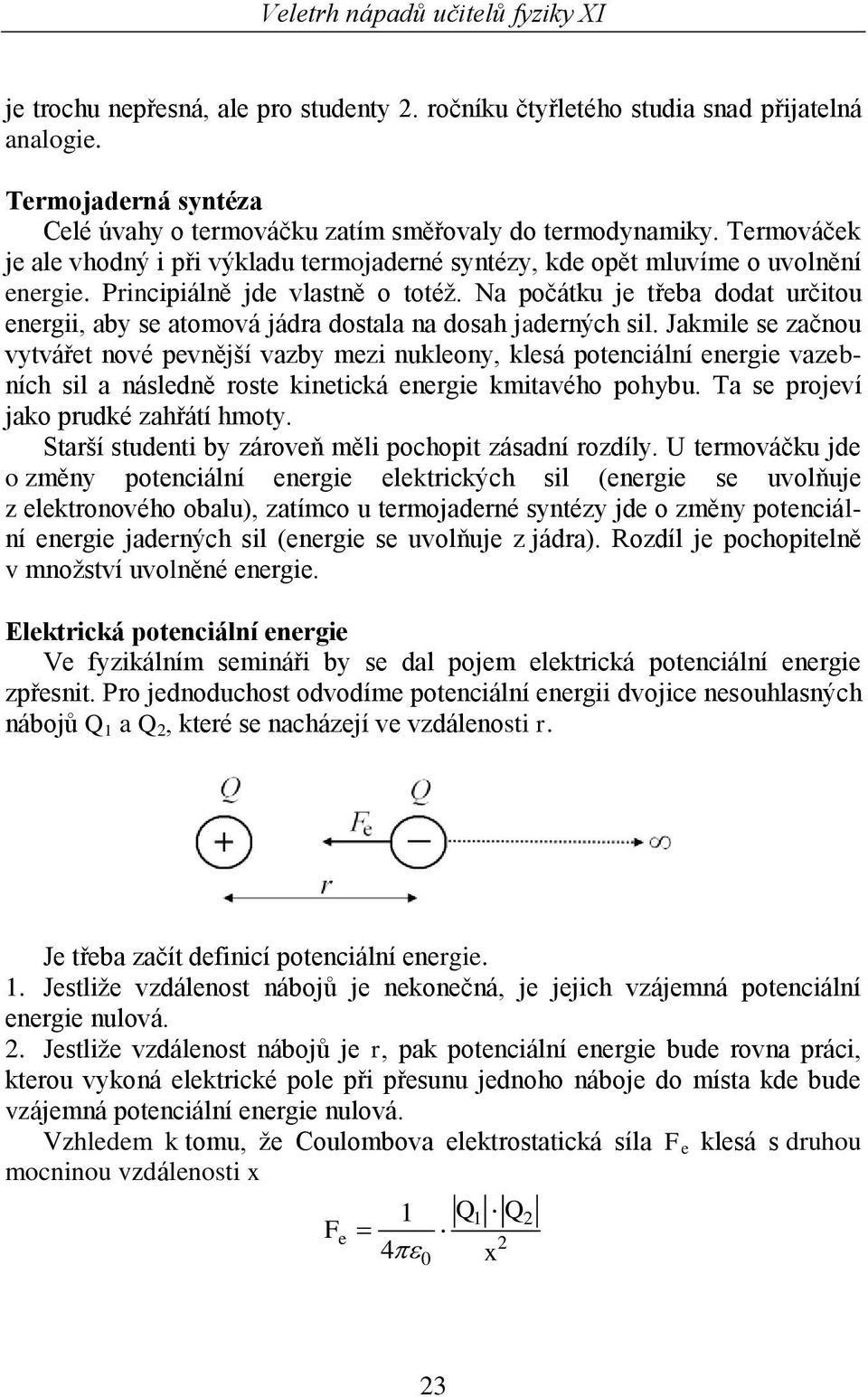 Na počátku je třeba dodat učitou enegii, aby se atomová jáda dostala na dosah jadených sil.