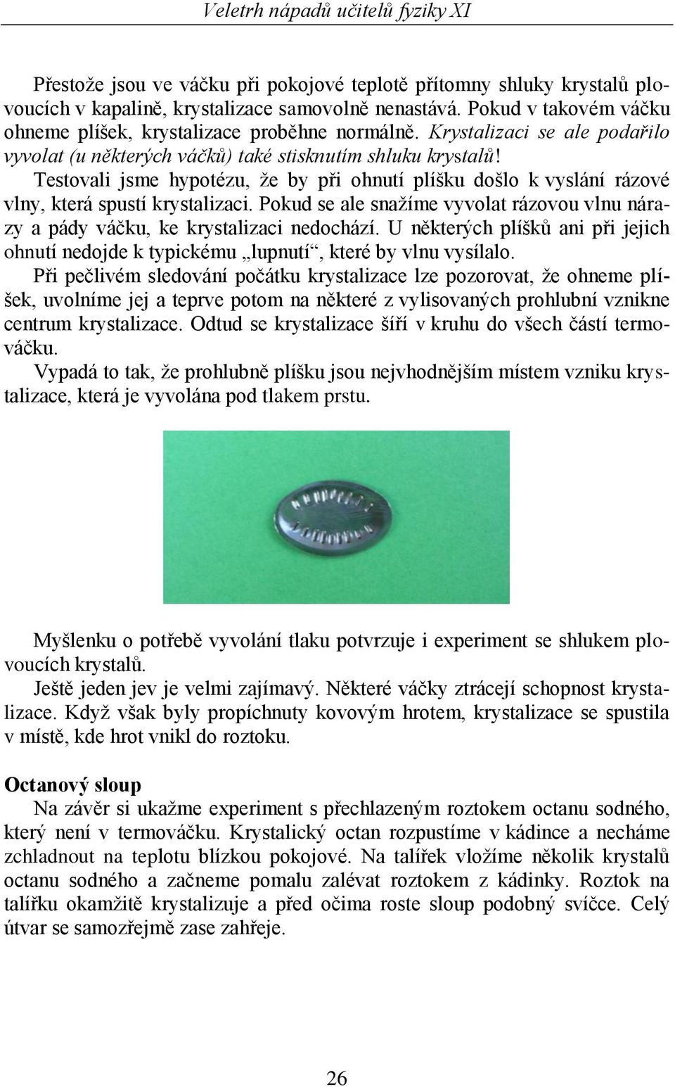 Pokud se ale snažíme vyvolat ázovou vlnu náazy a pády váčku, ke kystalizaci nedochází. U někteých plíšků ani při jejich ohnutí nedojde k typickému lupnutí, kteé by vlnu vysílalo.