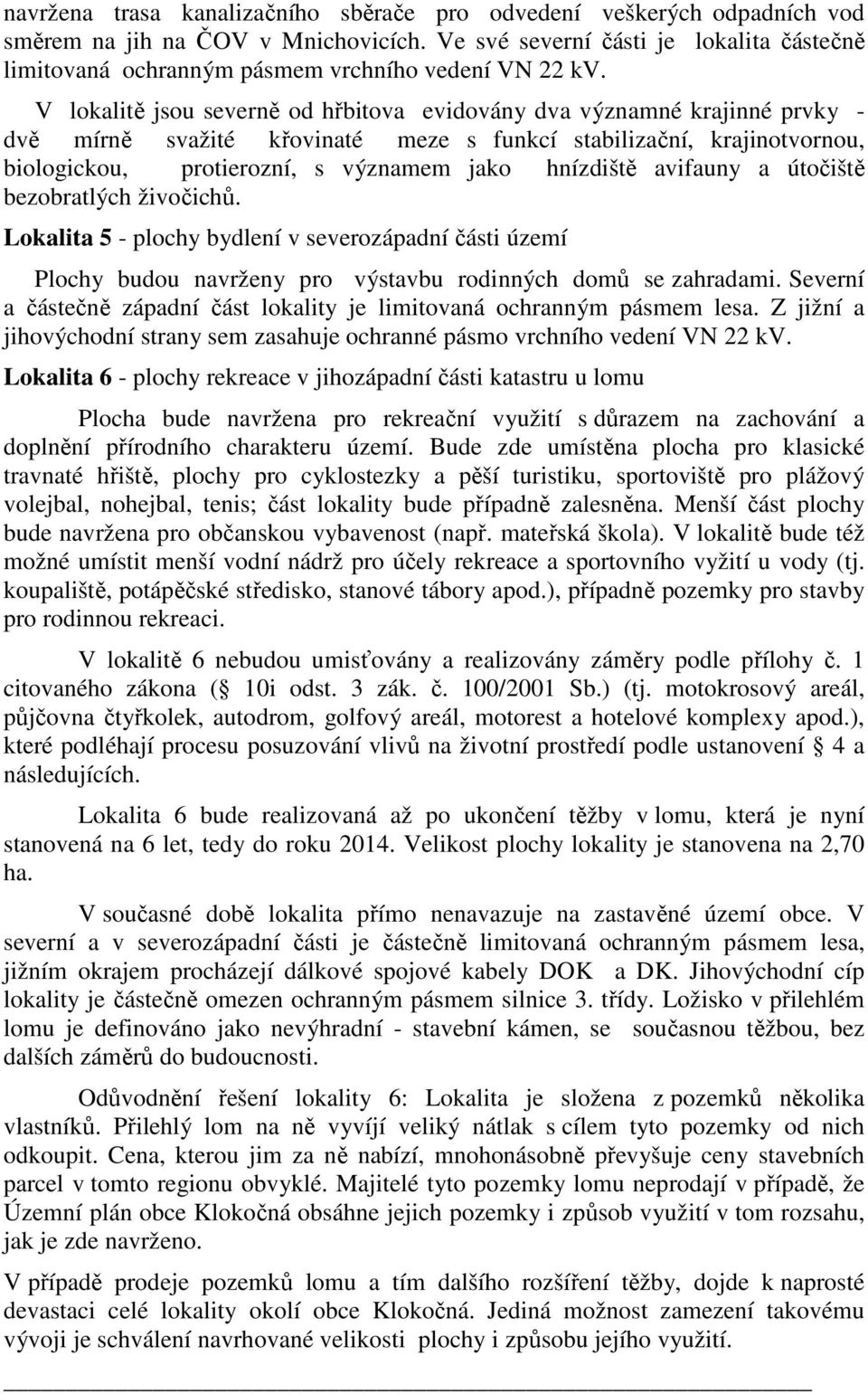 V lokalitě jsou severně od hřbitova evidovány dva významné krajinné prvky - dvě mírně svažité křovinaté meze s funkcí stabilizační, krajinotvornou, biologickou, protierozní, s významem jako hnízdiště